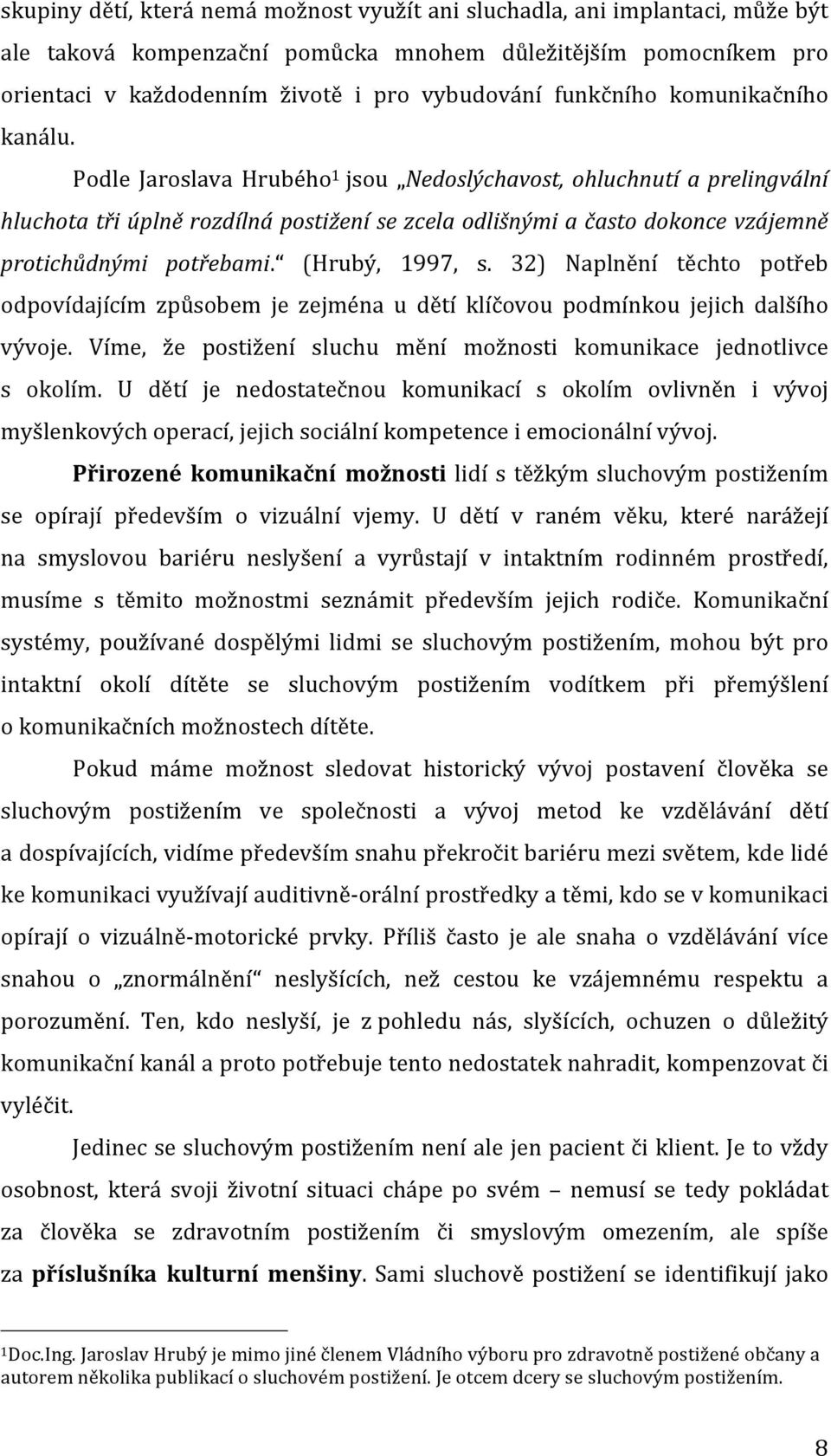 Podle Jaroslava Hrubého 1 jsou Nedoslýchavost, ohluchnutí a prelingvální hluchota tři úplně rozdílná postižení se zcela odlišnými a často dokonce vzájemně protichůdnými potřebami. (Hrubý, 1997, s.