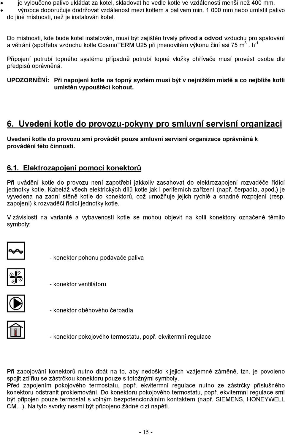 Do místnosti, kde bude kotel instalován, musí být zajištěn trvalý přívod a odvod vzduchu pro spalování a větrání (spotřeba vzduchu kotle CosmoTERM U25 při jmenovitém výkonu činí asi 75 m 3.