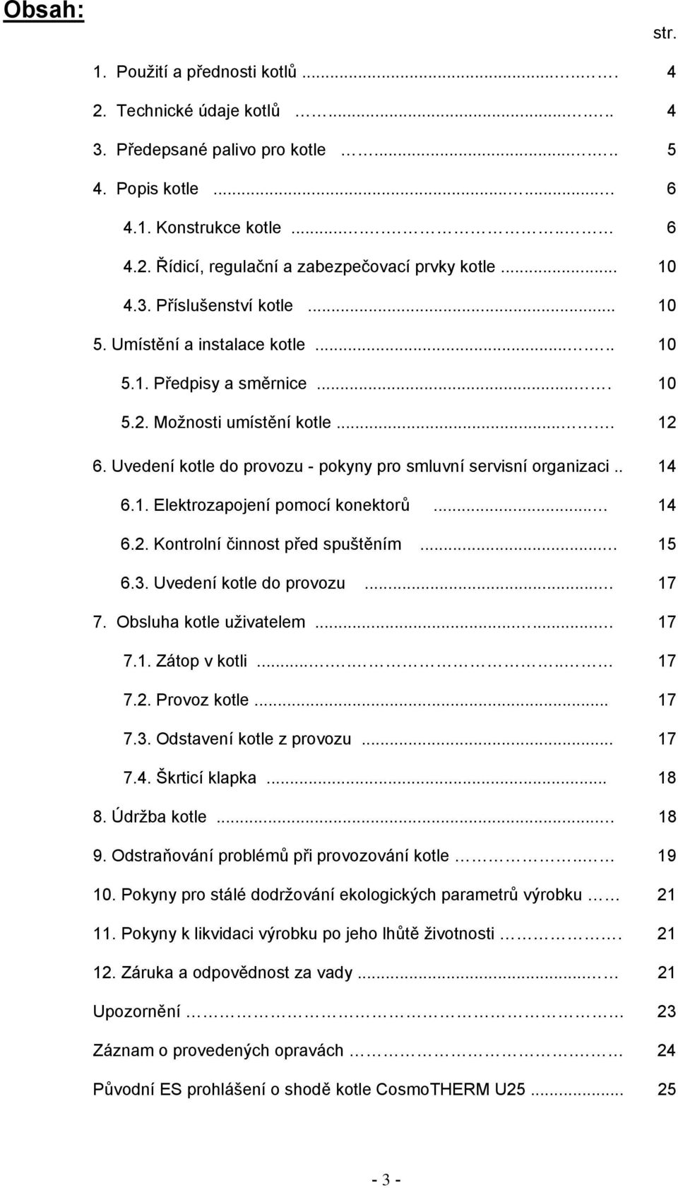 . 6.1. Elektrozapojení pomocí konektorů... 6.2. Kontrolní činnost před spuštěním... 6.3. Uvedení kotle do provozu... 7. Obsluha kotle uživatelem...... 7.1. Zátop v kotli....... 7.2. Provoz kotle... 7.3. Odstavení kotle z provozu.