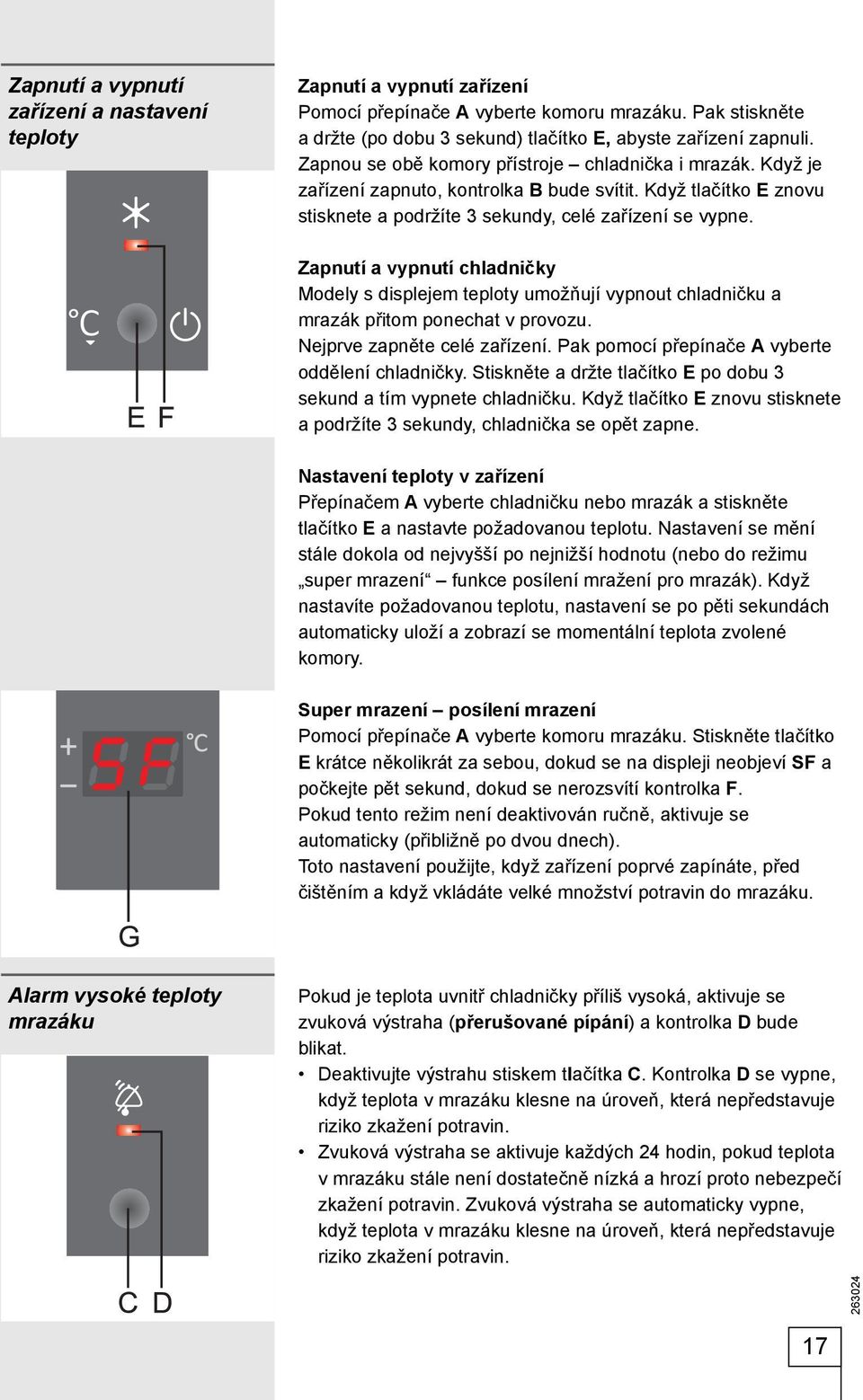 Zapnutí a vypnutí chladničky Modely s displejem teploty umožňují vypnout chladničku a mrazák přitom ponechat v provozu. Nejprve zapněte celé zařízení.