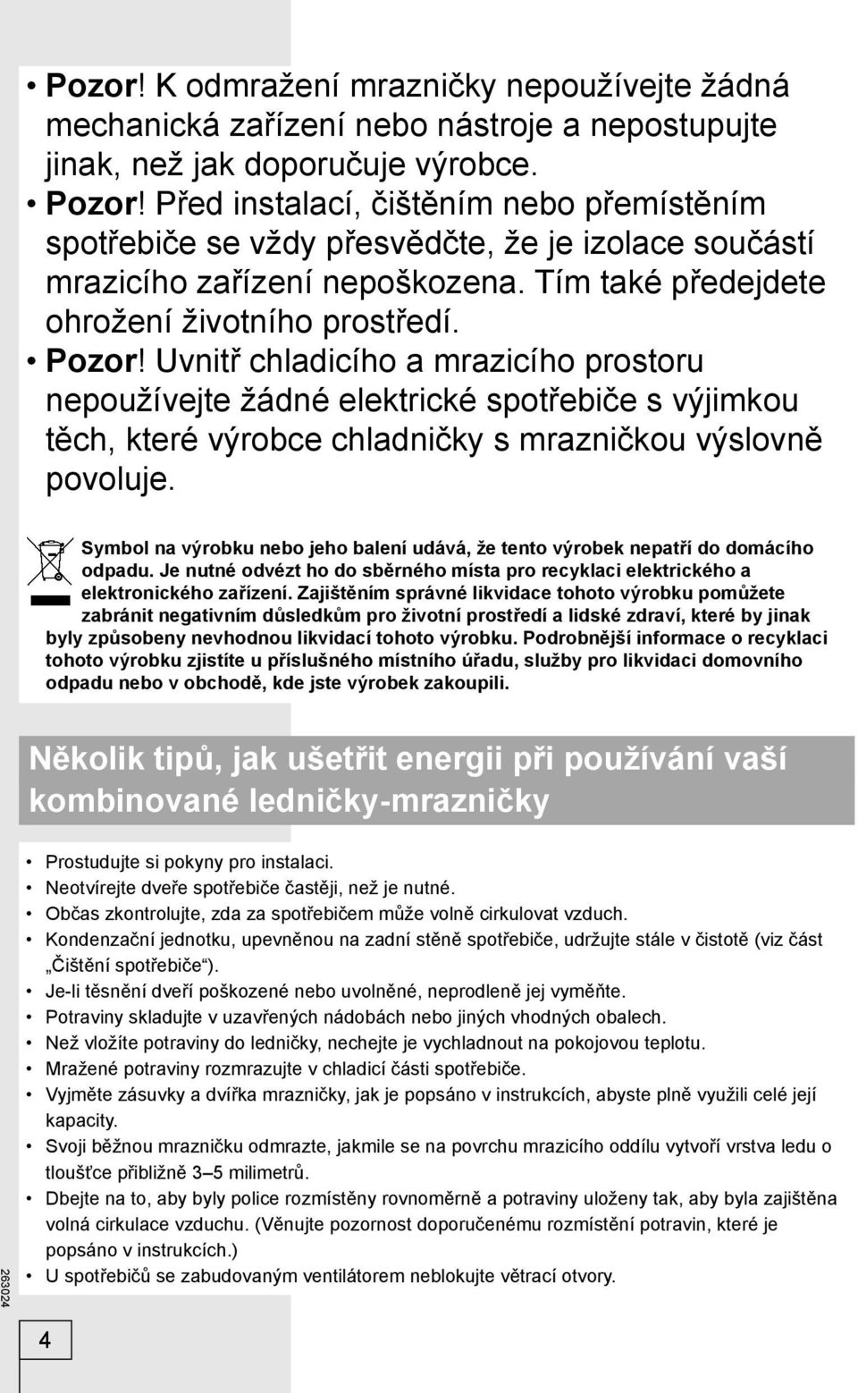 Uvnitř chladicího a mrazicího prostoru nepoužívejte žádné elektrické spotřebiče s výjimkou těch, které výrobce chladničky s mrazničkou výslovně povoluje.