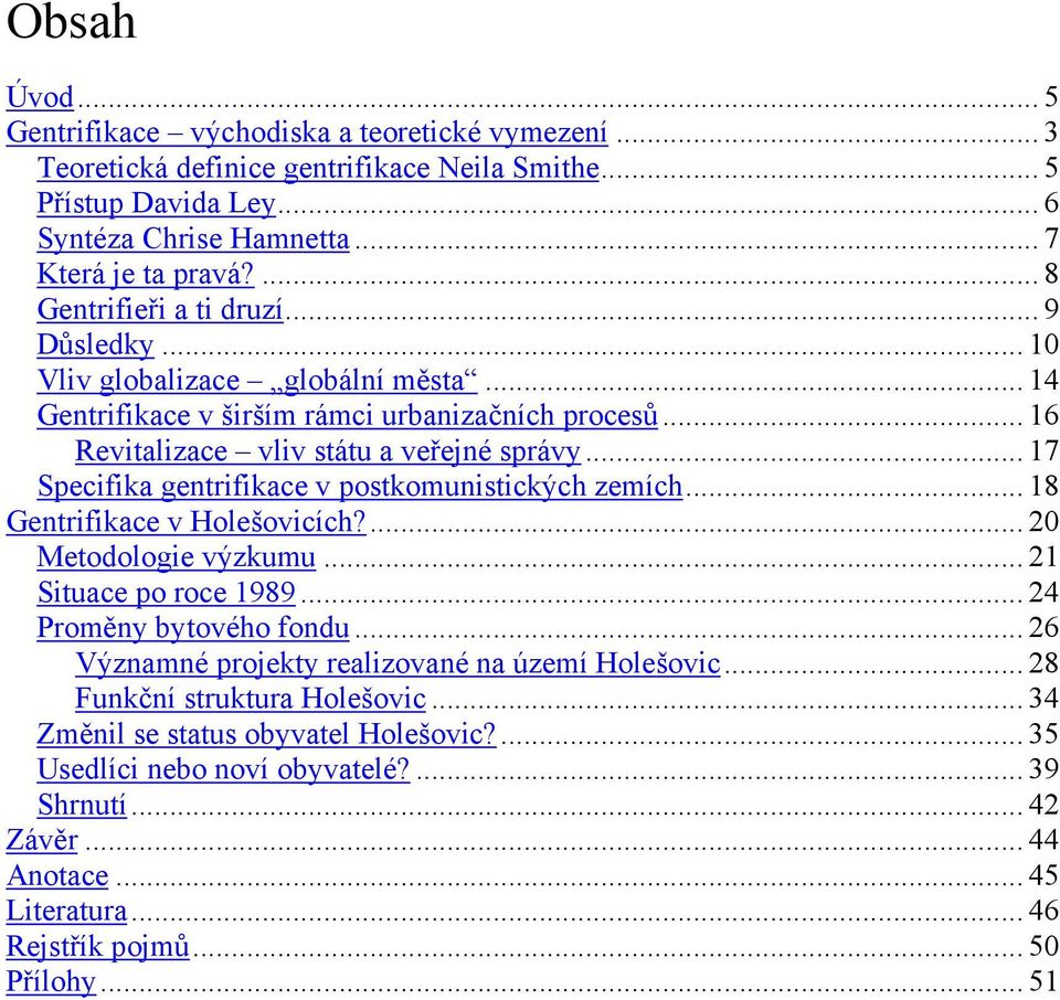 .. 17 Specifika gentrifikace v postkomunistických zemích... 18 Gentrifikace v Holešovicích?... 20 Metodologie výzkumu... 21 Situace po roce 1989... 24 Proměny bytového fondu.