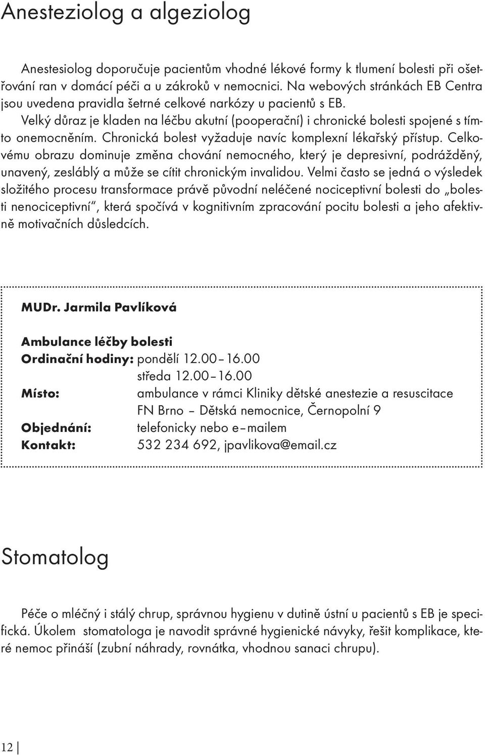 Chronická bolest vyžaduje navíc komplexní lékařský přístup. Celkovému obrazu dominuje změna chování nemocného, který je depresivní, podrážděný, unavený, zesláblý a může se cítit chronickým invalidou.