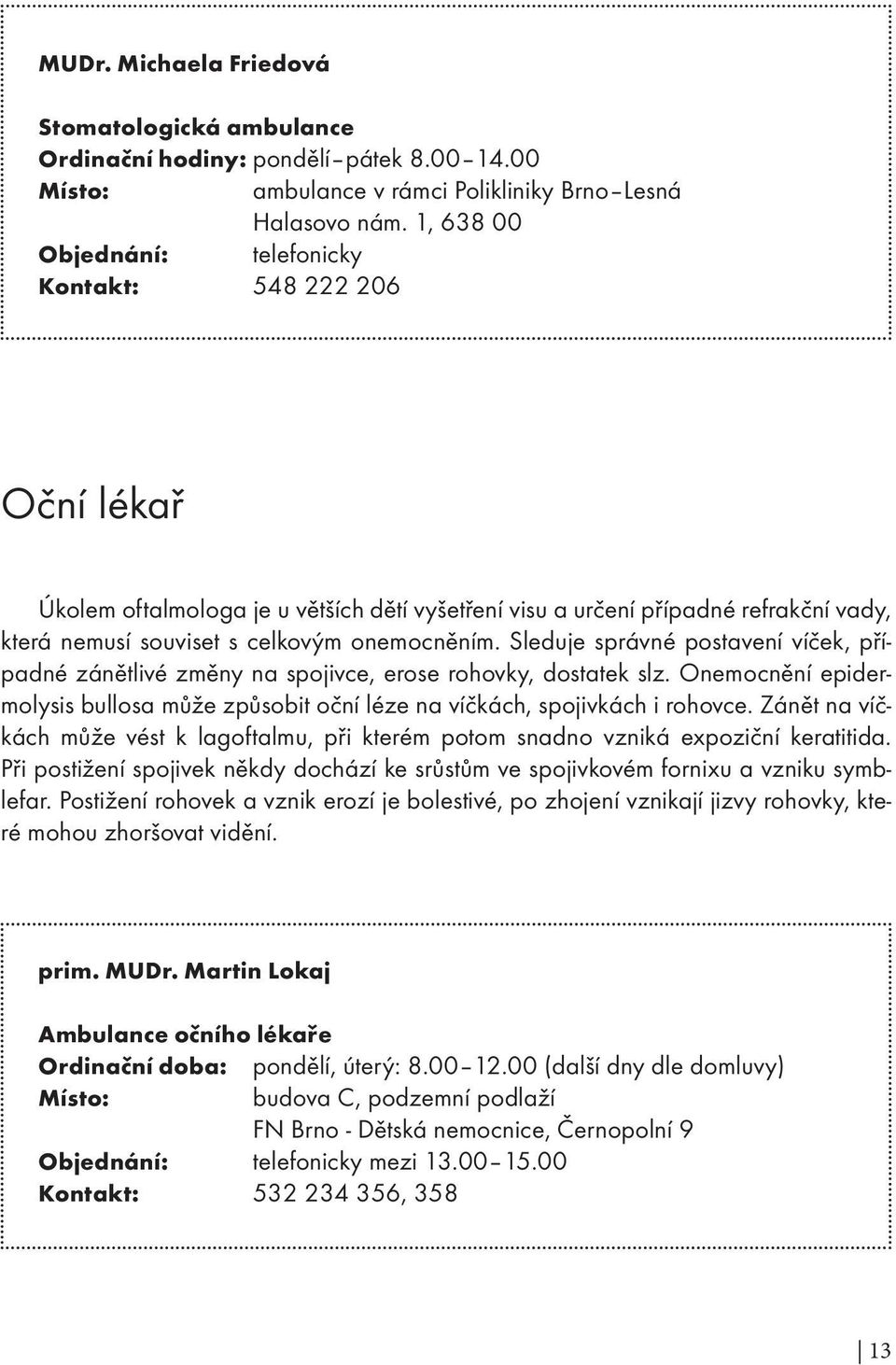 Sleduje správné postavení víček, případné zánětlivé změny na spojivce, erose rohovky, dostatek slz. Onemocnění epidermolysis bullosa může způsobit oční léze na víčkách, spojivkách i rohovce.