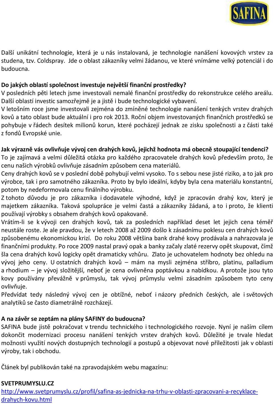 V posledních pěti letech jsme investovali nemalé finanční prostředky do rekonstrukce celého areálu. Další oblastí investic samozřejmě je a jistě i bude technologické vybavení.