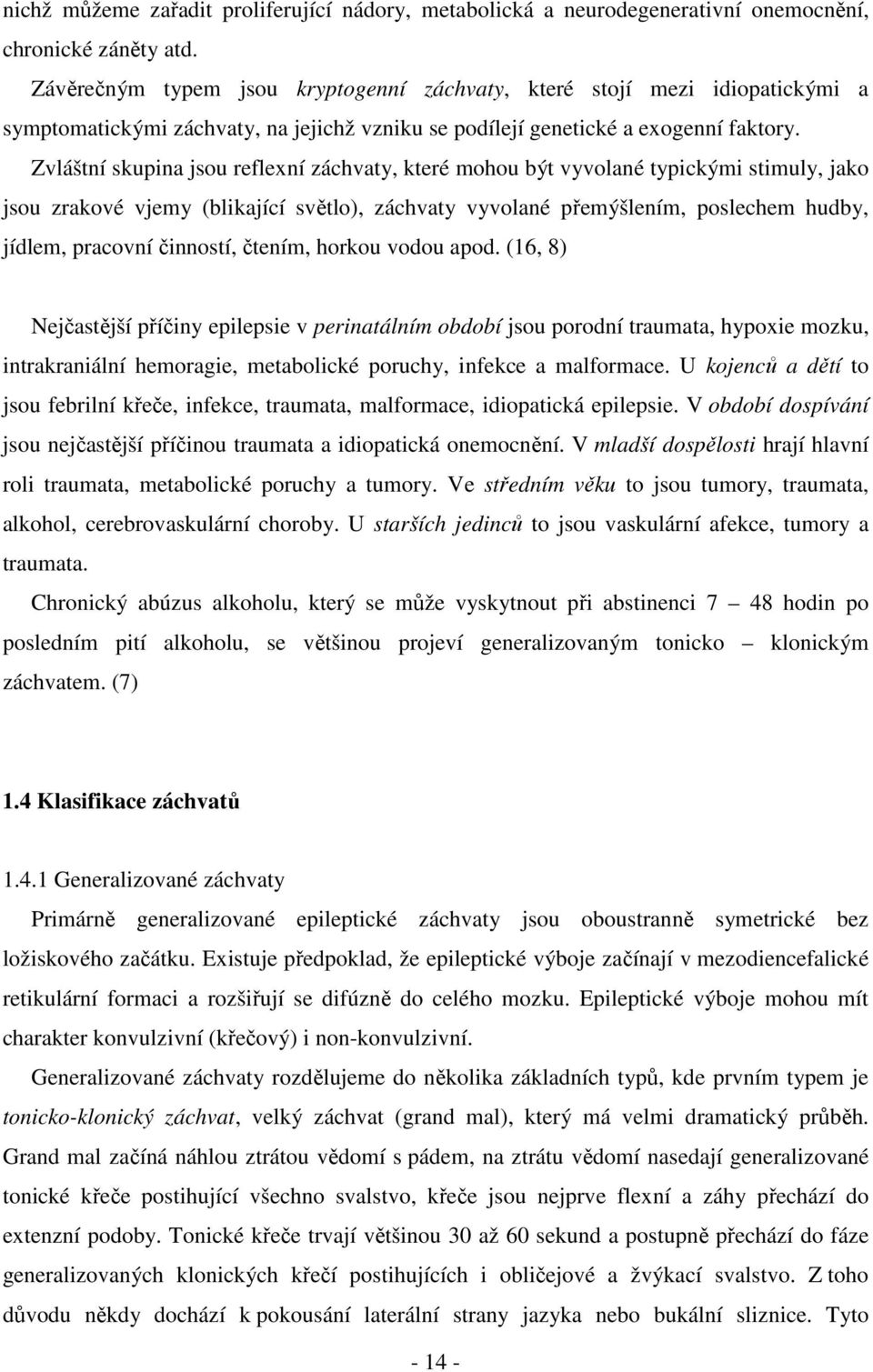 Zvláštní skupina jsou reflexní záchvaty, které mohou být vyvolané typickými stimuly, jako jsou zrakové vjemy (blikající světlo), záchvaty vyvolané přemýšlením, poslechem hudby, jídlem, pracovní