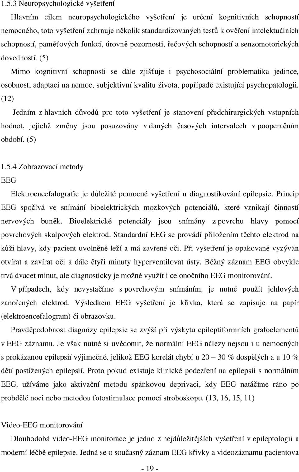 (5) Mimo kognitivní schopnosti se dále zjišťuje i psychosociální problematika jedince, osobnost, adaptaci na nemoc, subjektivní kvalitu života, popřípadě existující psychopatologii.