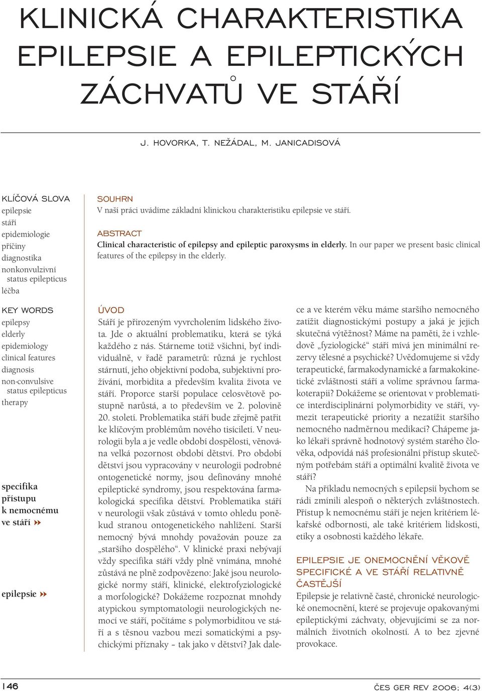 ABSTRACT Clinical characteristic of epilepsy and epileptic paroxysms in elderly. In our paper we present basic clinical features of the epilepsy in the elderly.