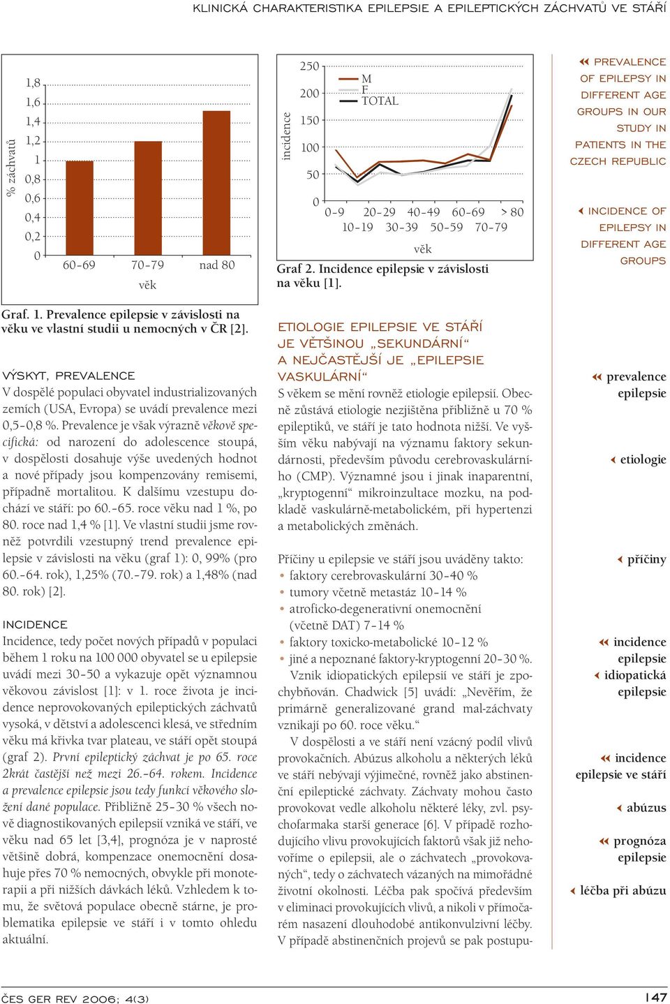 Prevalence v závislosti na věku ve vlastní studii u nemocných v ČR [2]. VÝSKYT, PREVALENCE V dospělé populaci obyvatel industrializovaných zemích (USA, Evropa) se uvádí prevalence mezi 0,5 0,8 %.