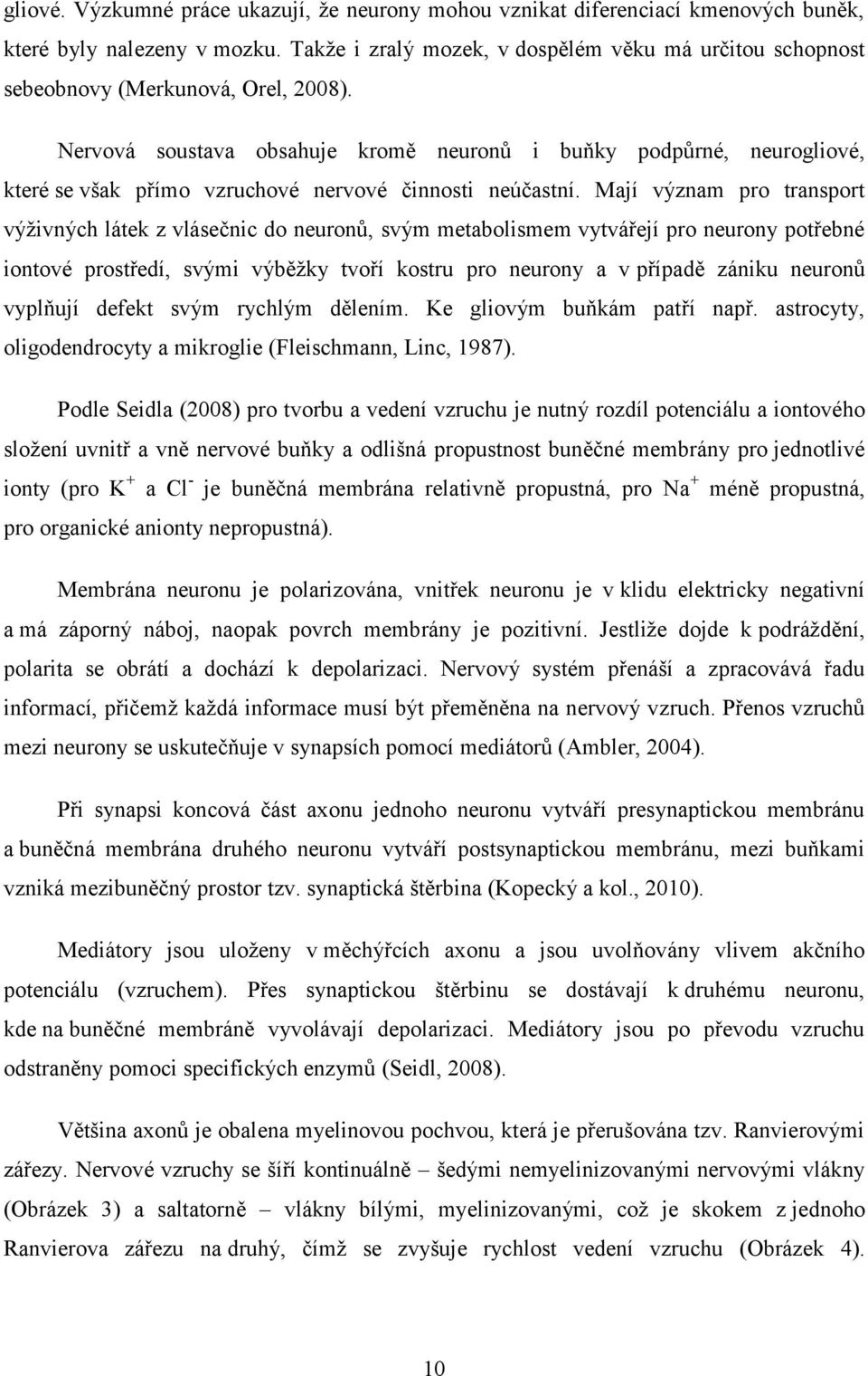 Nervová soustava obsahuje kromě neuronů i buňky podpůrné, neurogliové, které se však přímo vzruchové nervové činnosti neúčastní.