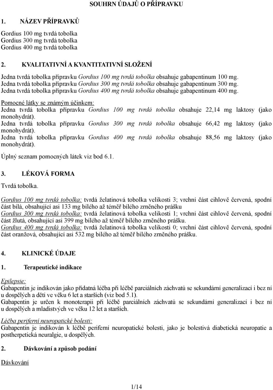 Jedna tvrdá tobolka přípravku Gordius 300 mg tvrdá tobolka obsahuje gabapentinum 300 mg. Jedna tvrdá tobolka přípravku Gordius 400 mg tvrdá tobolka obsahuje gabapentinum 400 mg.