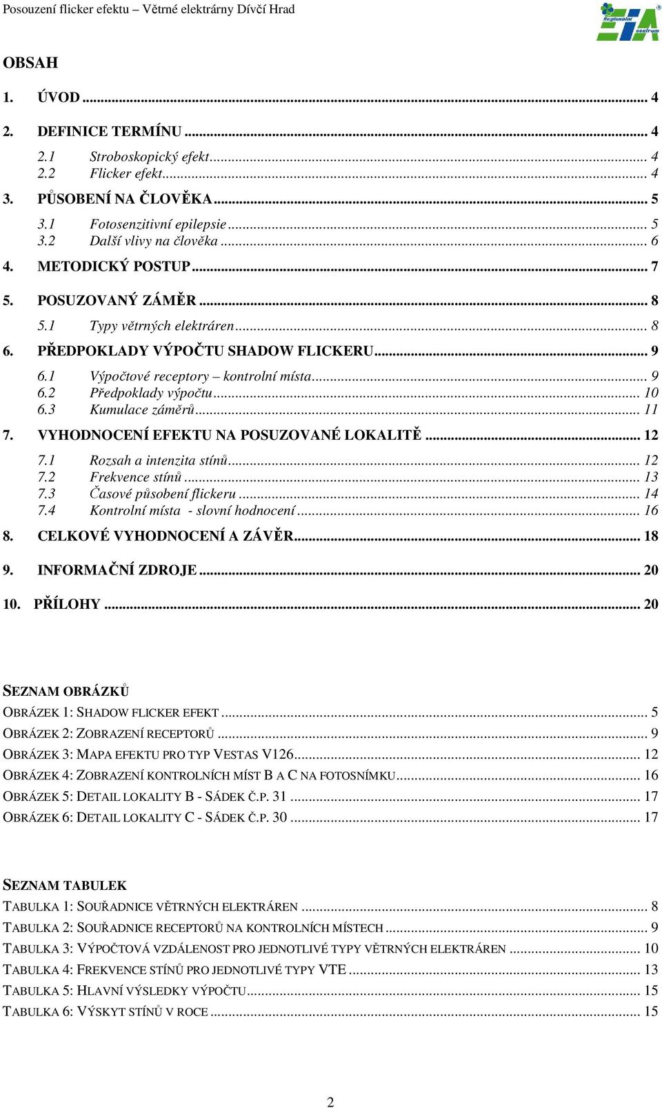 3 Kumulace záměrů... 11 7. VYHODNOCENÍ EFEKTU NA POSUZOVANÉ LOKALITĚ... 12 7.1 Rozsah a intenzita stínů... 12 7.2 Frekvence stínů... 13 7.3 Časové působení flickeru... 14 7.