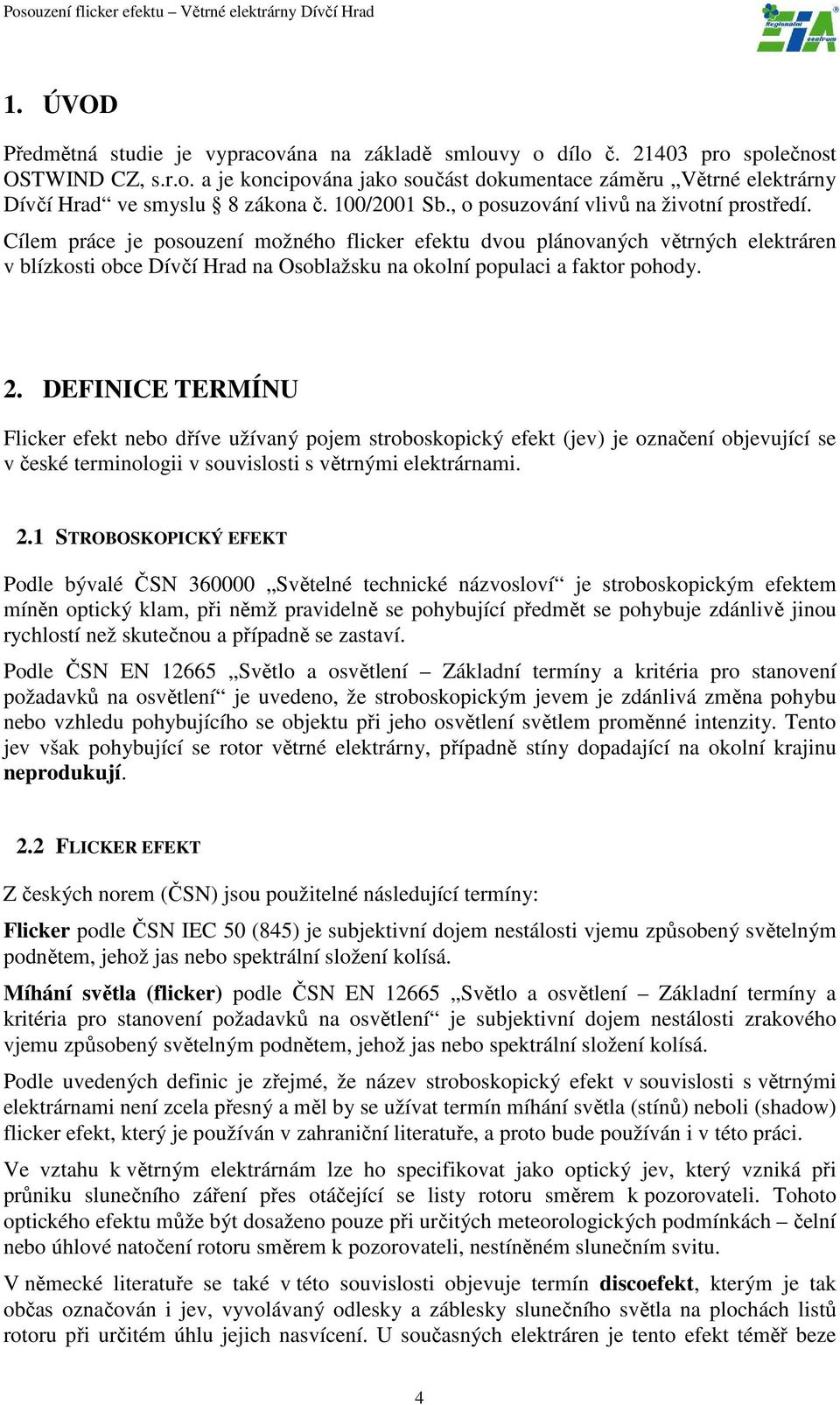 Cílem práce je posouzení možného flicker efektu dvou plánovaných větrných elektráren v blízkosti obce Dívčí Hrad na Osoblažsku na okolní populaci a faktor pohody. 2.