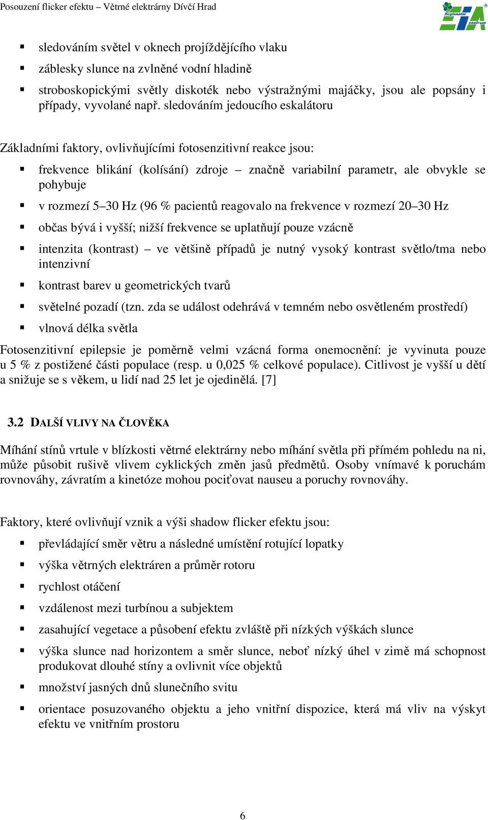 (96 % pacientů reagovalo na frekvence v rozmezí 20 30 Hz občas bývá i vyšší; nižší frekvence se uplatňují pouze vzácně intenzita (kontrast) ve většině případů je nutný vysoký kontrast světlo/tma nebo