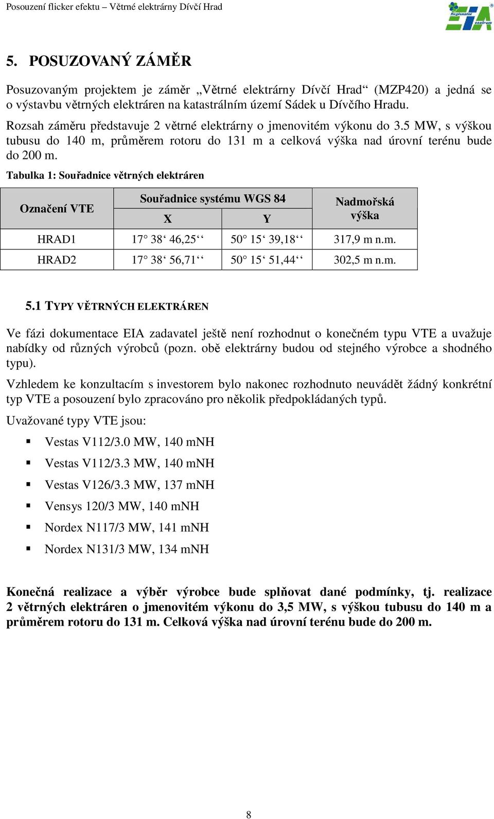 Tabulka 1: Souřadnice větrných elektráren Označení VTE Souřadnice systému WGS 84 X Y Nadmořská výška HRAD1 17 38 46,25 50