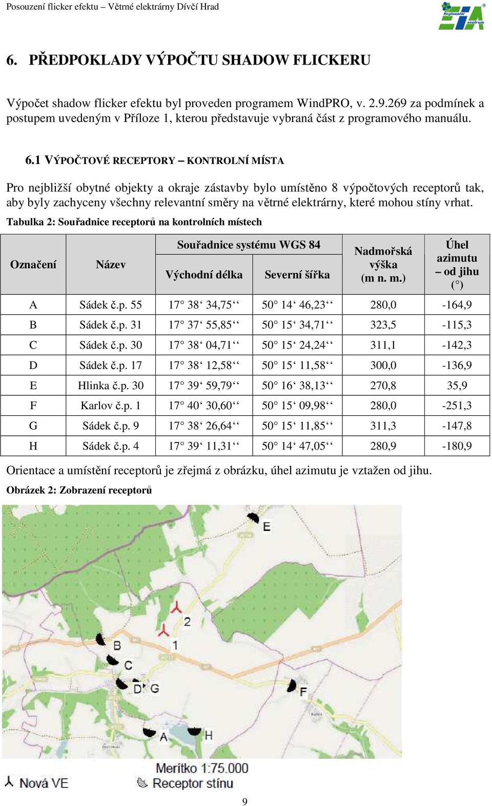 1 VÝPOČTOVÉ RECEPTORY KONTROLNÍ MÍSTA Pro nejbližší obytné objekty a okraje zástavby bylo umístěno 8 výpočtových receptorů tak, aby byly zachyceny všechny relevantní směry na větrné elektrárny, které