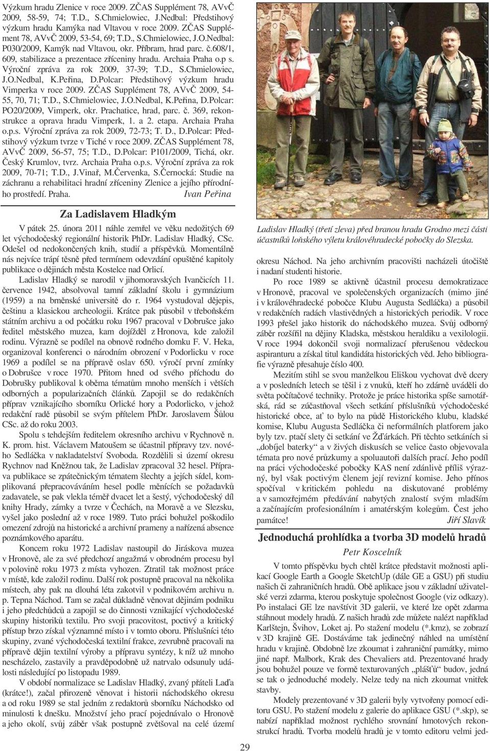 Výroní zpráva za rok 2009, 37-39; T.D., S.Chmielowiec, J.O.Nedbal, K.Peina, D.Polcar: Pedstihový výzkum hradu Vimperka v roce 2009. ZAS Supplément 78, AVv 2009, 54-55, 70, 71; T.D., S.Chmielowiec, J.O.Nedbal, K.Peina, D.Polcar: PO20/2009, Vimperk, okr.