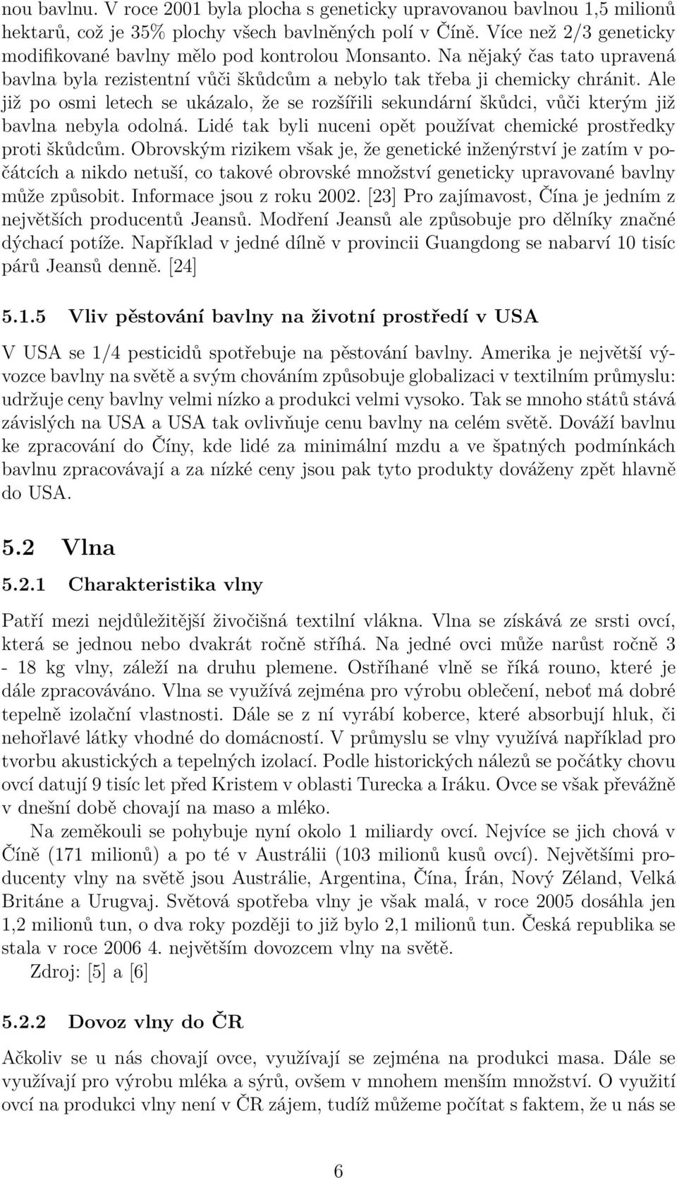 Ale již po osmi letech se ukázalo, že se rozšířili sekundární škůdci, vůči kterým již bavlna nebyla odolná. Lidé tak byli nuceni opět používat chemické prostředky proti škůdcům.