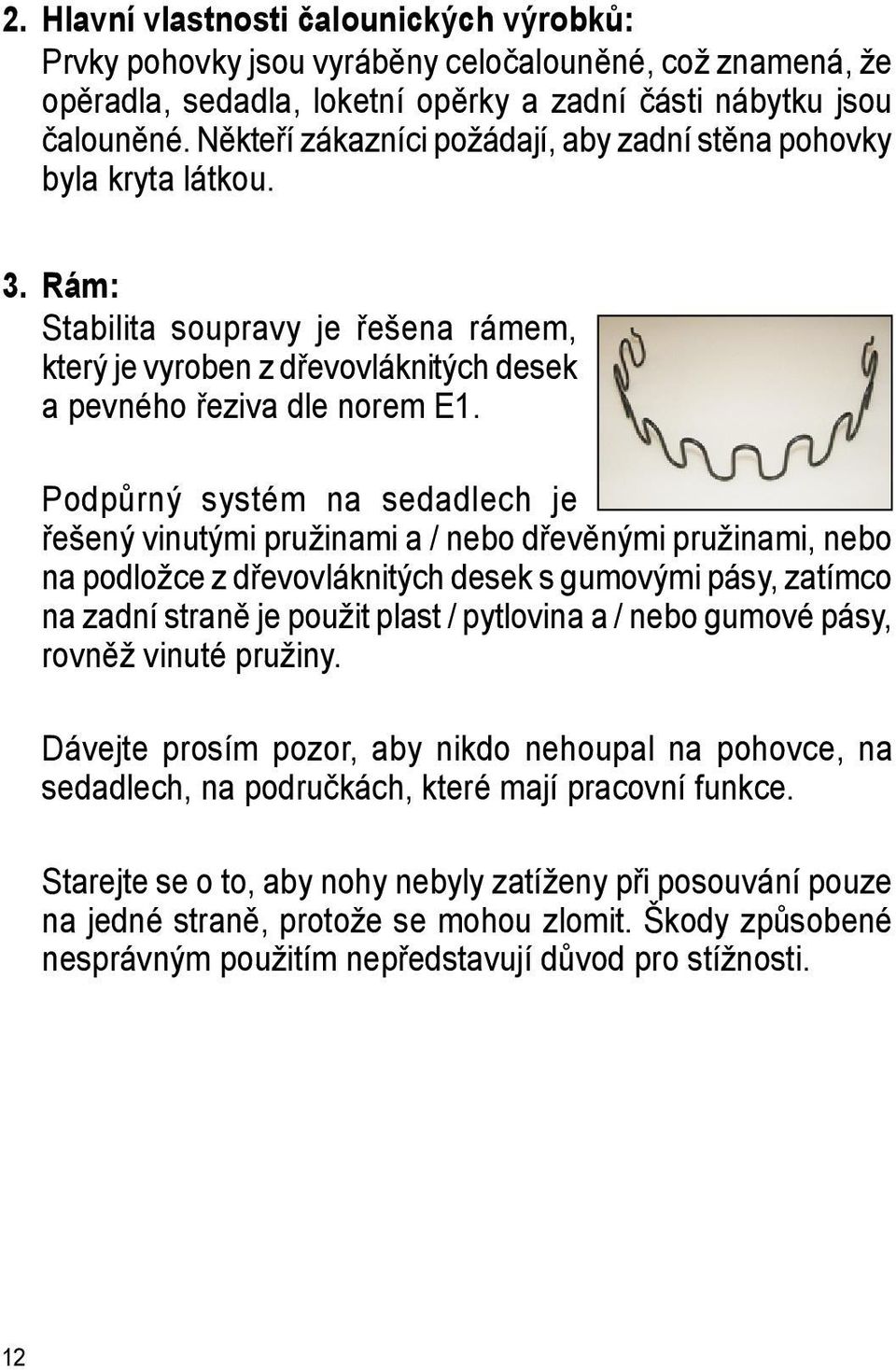 Podpůrný systém na sedadlech je řešený vinutými pružinami a / nebo dřevěnými pružinami, nebo na podložce z dřevovláknitých desek s gumovými pásy, zatímco na zadní straně je použit plast / pytlovina a