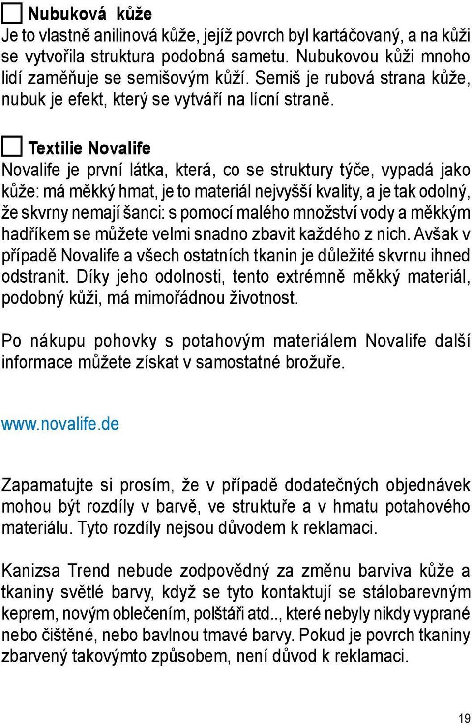 Textilie Novalife Novalife je první látka, která, co se struktury týče, vypadá jako kůže: má měkký hmat, je to materiál nejvyšší kvality, a je tak odolný, že skvrny nemají šanci: s pomocí malého