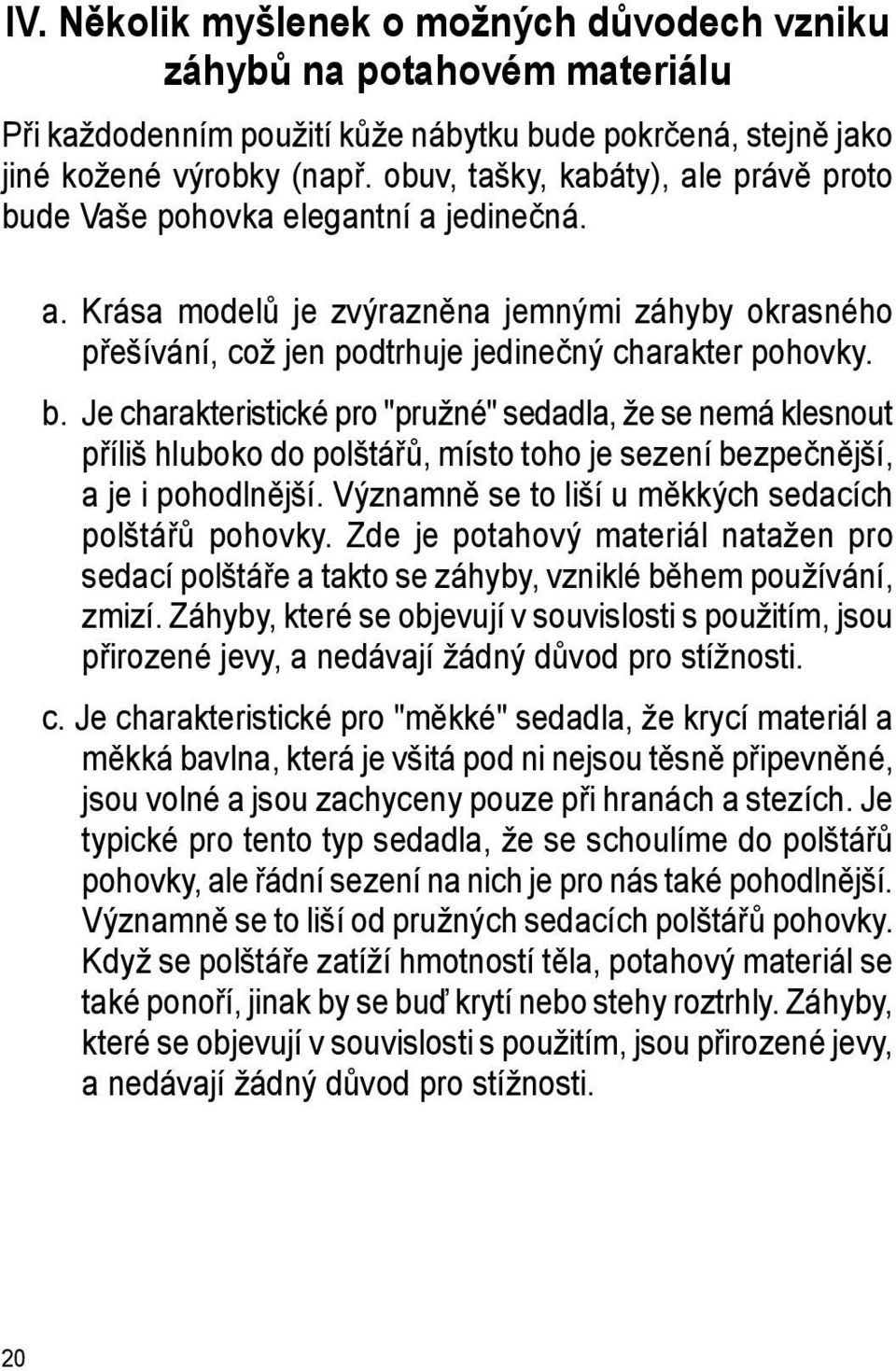 Významně se to liší u měkkých sedacích polštářů pohovky. Zde je potahový materiál natažen pro sedací polštáře a takto se záhyby, vzniklé během používání, zmizí.