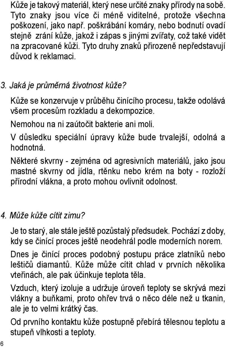 Jaká je průměrná životnost kůže? Kůže se konzervuje v průběhu činícího procesu, takže odolává všem procesům rozkladu a dekompozice. Nemohou na ni zaútočit bakterie ani moli.