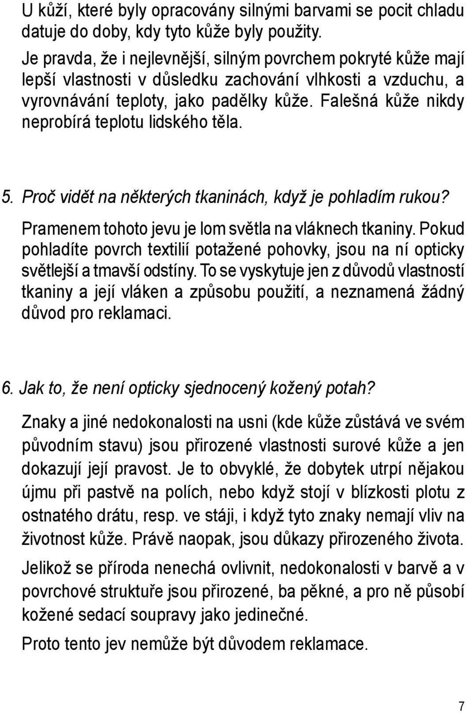 Falešná kůže nikdy neprobírá teplotu lidského těla. 5. Proč vidět na některých tkaninách, když je pohladím rukou? Pramenem tohoto jevu je lom světla na vláknech tkaniny.