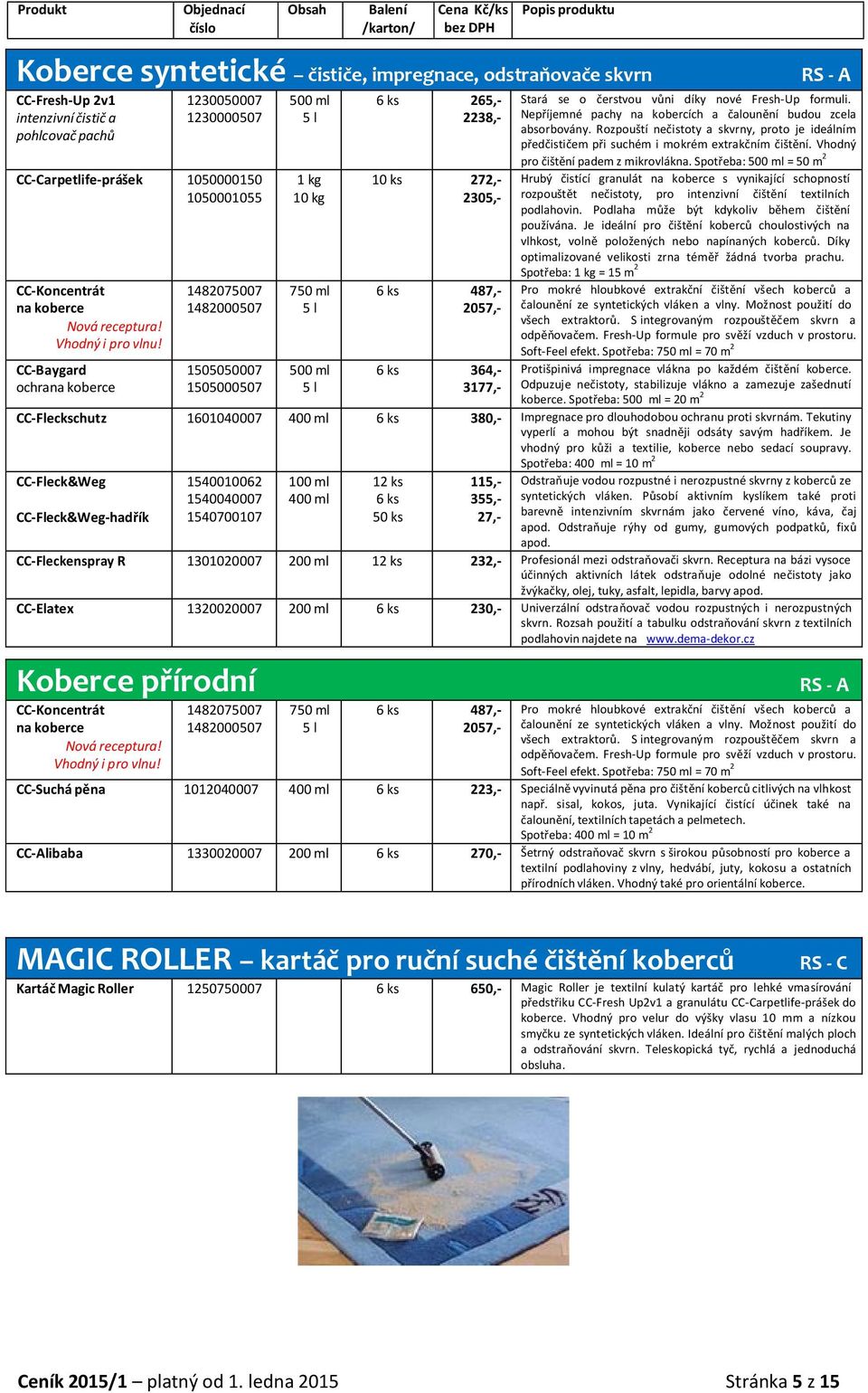 CC-Baygard ochra koberce 1482075007 1482000507 1505050007 1505000507 500 ml 1 kg 10 kg 500 ml 6 ks 265,- 2238,- 10 ks 272,- 2305,- 6 ks 487,- 2057,- 6 ks 364,- 3177,- Stará se o čerstvou vůni díky