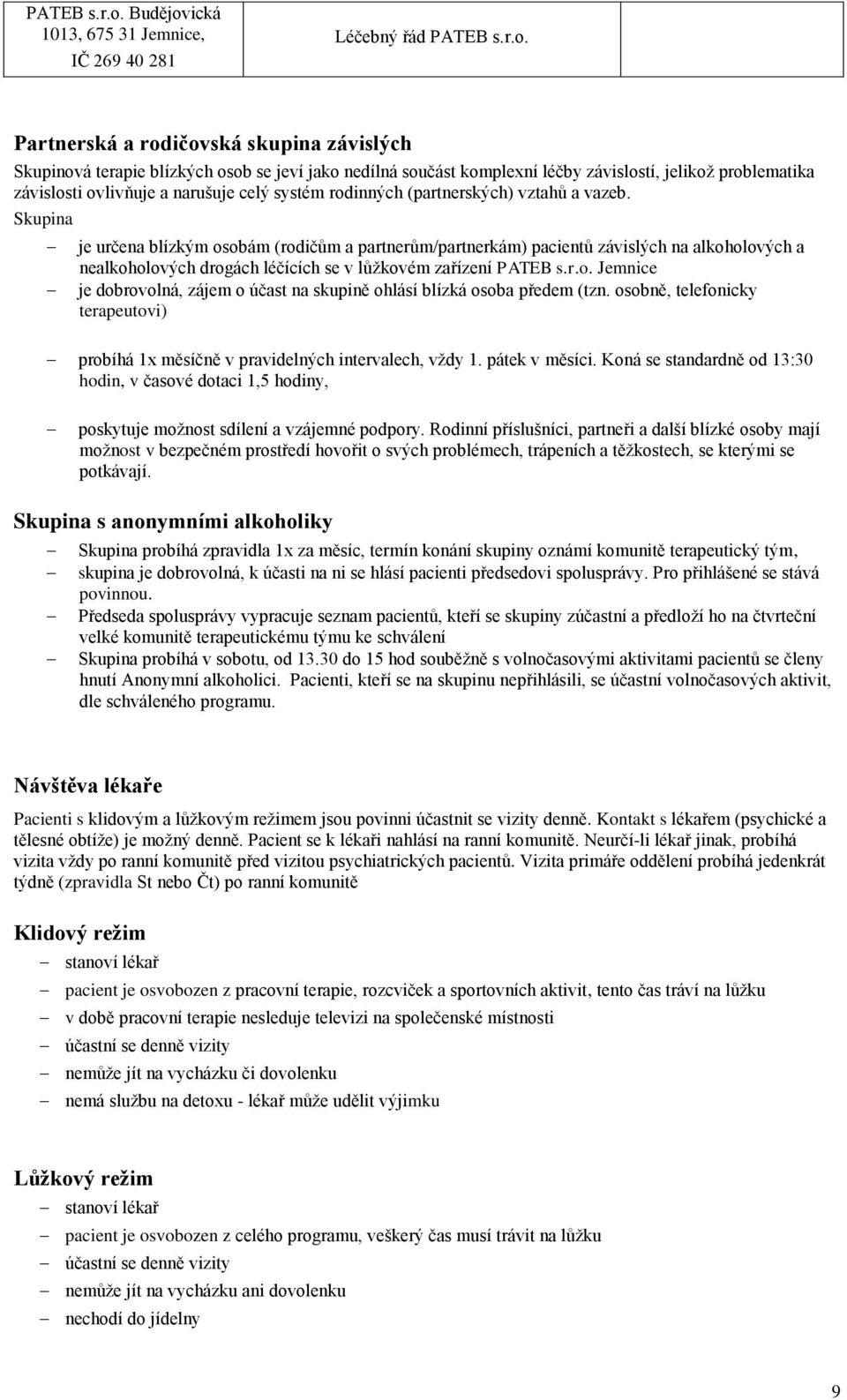 Skupina je určena blízkým osobám (rodičům a partnerům/partnerkám) pacientů závislých na alkoholových a nealkoholových drogách léčících se v lůžkovém zařízení PATEB s.r.o. Jemnice je dobrovolná, zájem o účast na skupině ohlásí blízká osoba předem (tzn.