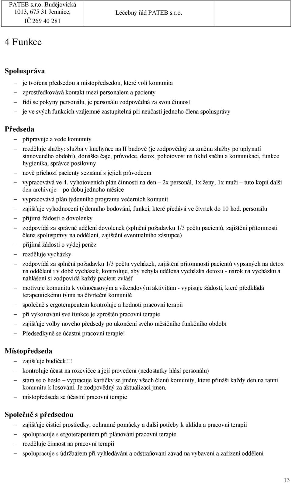 uplynutí stanoveného období), donáška čaje, průvodce, detox, pohotovost na úklid sněhu a komunikací, funkce hygienika, správce posilovny nově příchozí pacienty seznámí s jejich průvodcem vypracovává