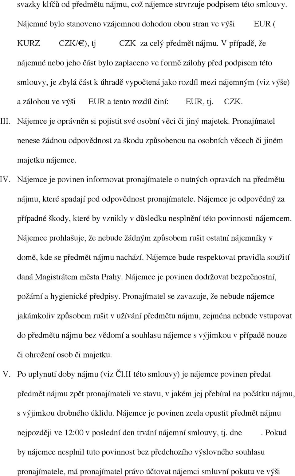 rozdíl činí: EUR, tj. CZK. III. Nájemce je oprávněn si pojistit své osobní věci či jiný majetek. Pronajímatel nenese žádnou odpovědnost za škodu způsobenou na osobních věcech či jiném majetku nájemce.