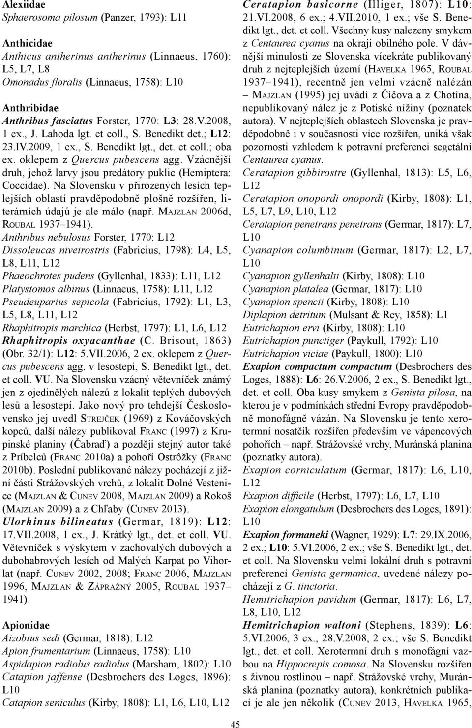 Vzácnější druh, jehož larvy jsou predátory puklic (Hemiptera: Coccidae). Na Slovensku v přirozených lesích teplejších oblastí pravděpodobně plošně rozšířen, literárních údajů je ale málo (např.