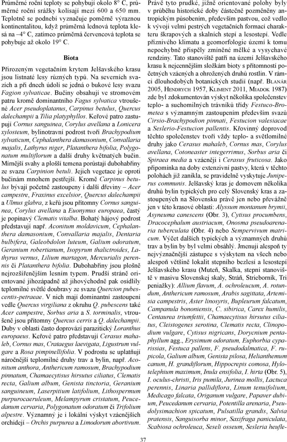 Biota Přirozeným vegetačním krytem Jelšavského krasu jsou listnaté lesy různých typů. Na severních svazích a při dnech údolí se jedná o bukové lesy svazu Fagion sylvaticae.