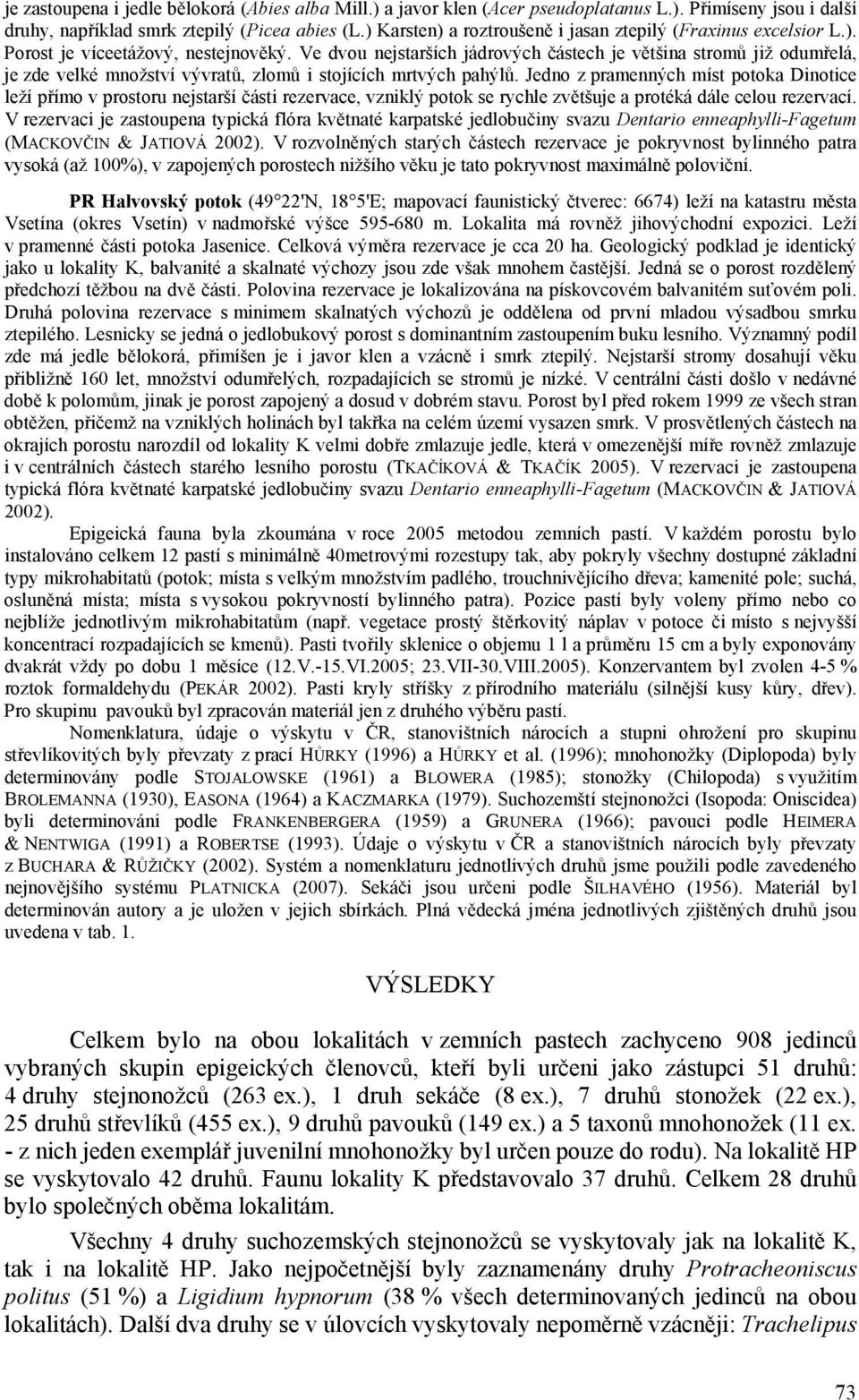 Ve dvou nejstarších jádrových částech je většina stromů již odumřelá, je zde velké množství vývratů, zlomů i stojících mrtvých pahýlů.