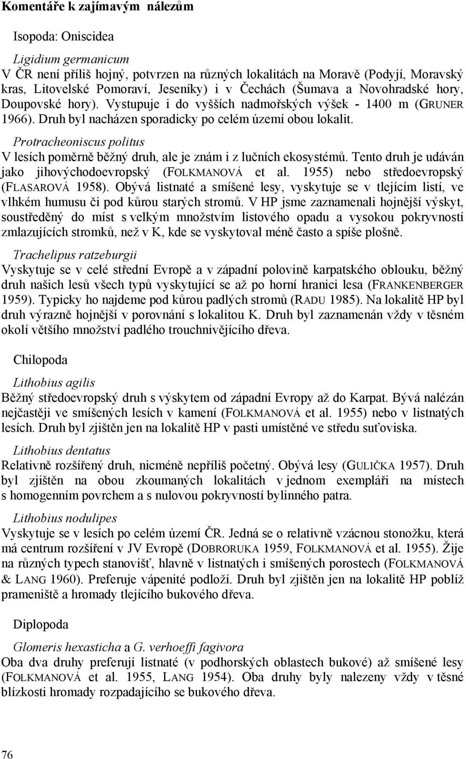 Protracheoniscus politus V lesích poměrně běžný druh, ale je znám i z lučních ekosystémů. Tento druh je udáván jako jihovýchodoevropský (FOLKMANOVÁ et al. 1955) nebo středoevropský (FLASAROVÁ 1958).