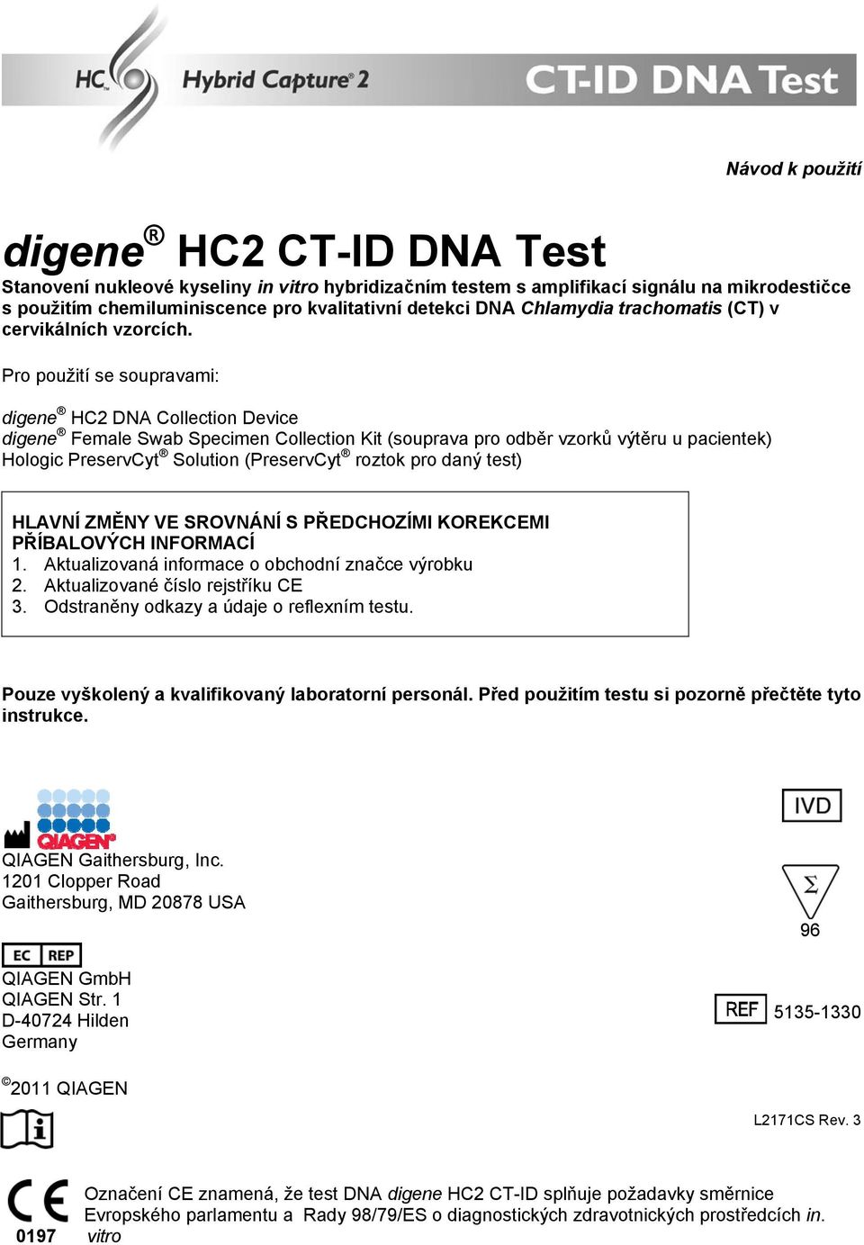 Pro použití se soupravami: digene HC2 DNA Collection Device digene Female Swab Specimen Collection Kit (souprava pro odběr vzorků výtěru u pacientek) Hologic PreservCyt Solution (PreservCyt roztok