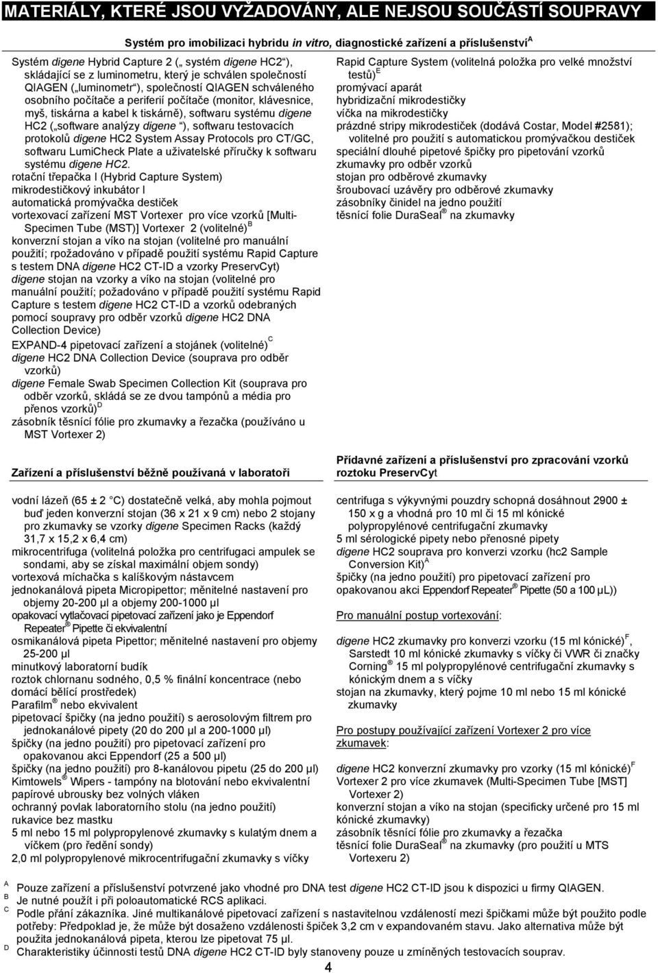 tiskárně), softwaru systému digene HC2 ( software analýzy digene ), softwaru testovacích protokolů digene HC2 System Assay Protocols pro CT/GC, softwaru LumiCheck Plate a uživatelské příručky k