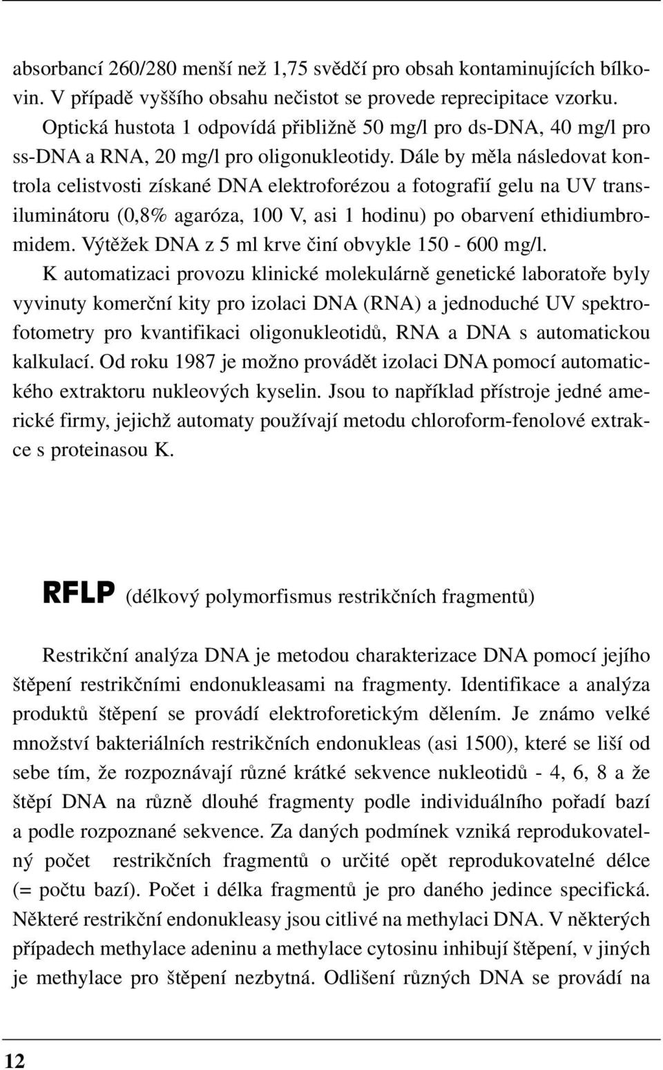 Dále by měla následovat kon trola celistvosti získané DNA elektroforézou a fotografií gelu na UV trans iluminátoru (0,8% agaróza, 100 V, asi 1 hodinu) po obarvení ethidiumbro midem.