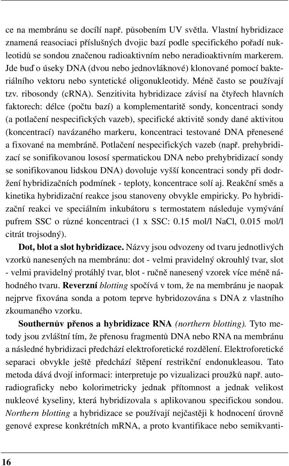 Jde buď o úseky DNA (dvou nebo jednovláknové) klonované pomocí bakte riálního vektoru nebo syntetické oligonukleotidy. Méně často se používají tzv. ribosondy (crna).