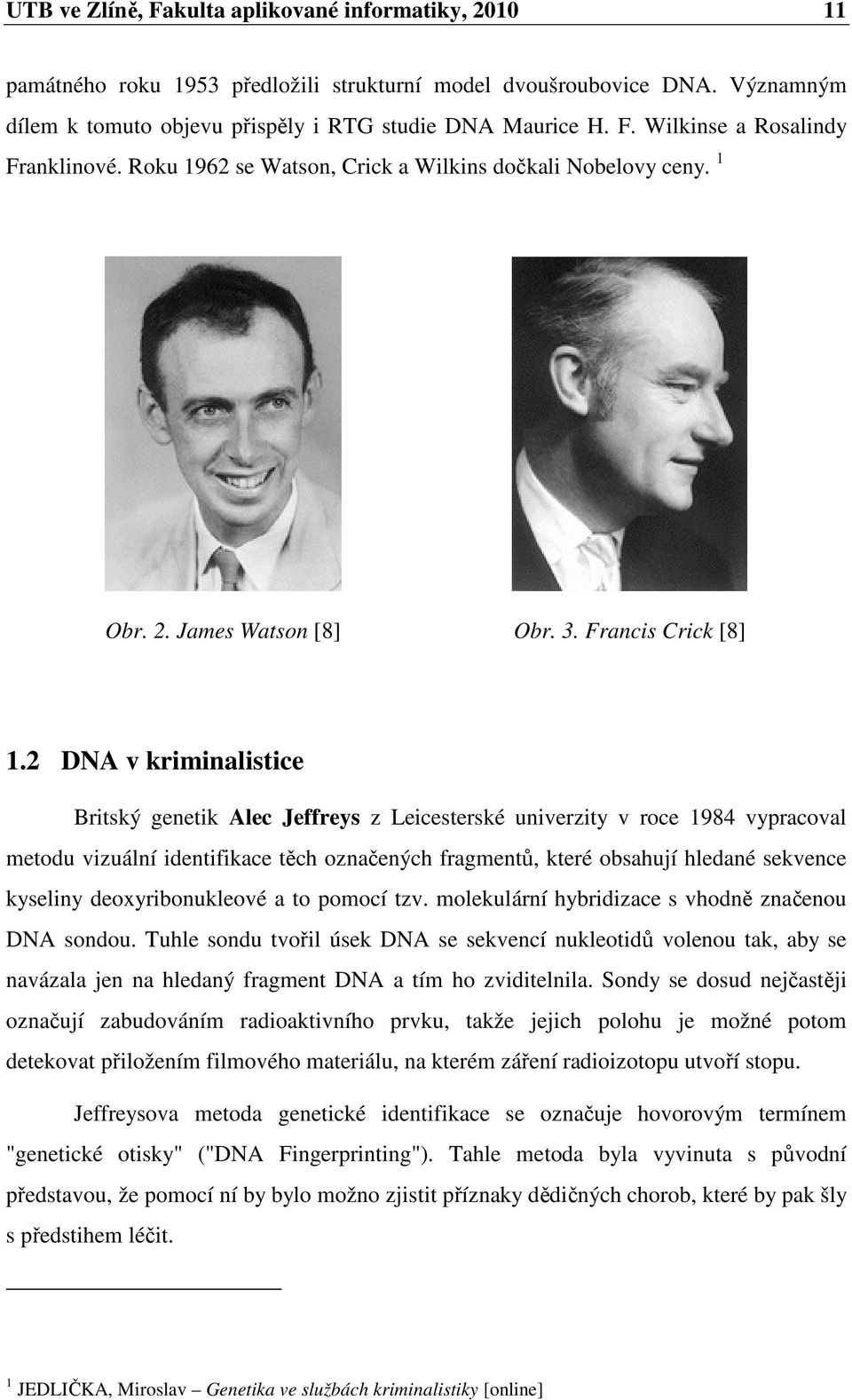 2 DNA v kriminalistice Britský genetik Alec Jeffreys z Leicesterské univerzity v roce 1984 vypracoval metodu vizuální identifikace těch označených fragmentů, které obsahují hledané sekvence kyseliny