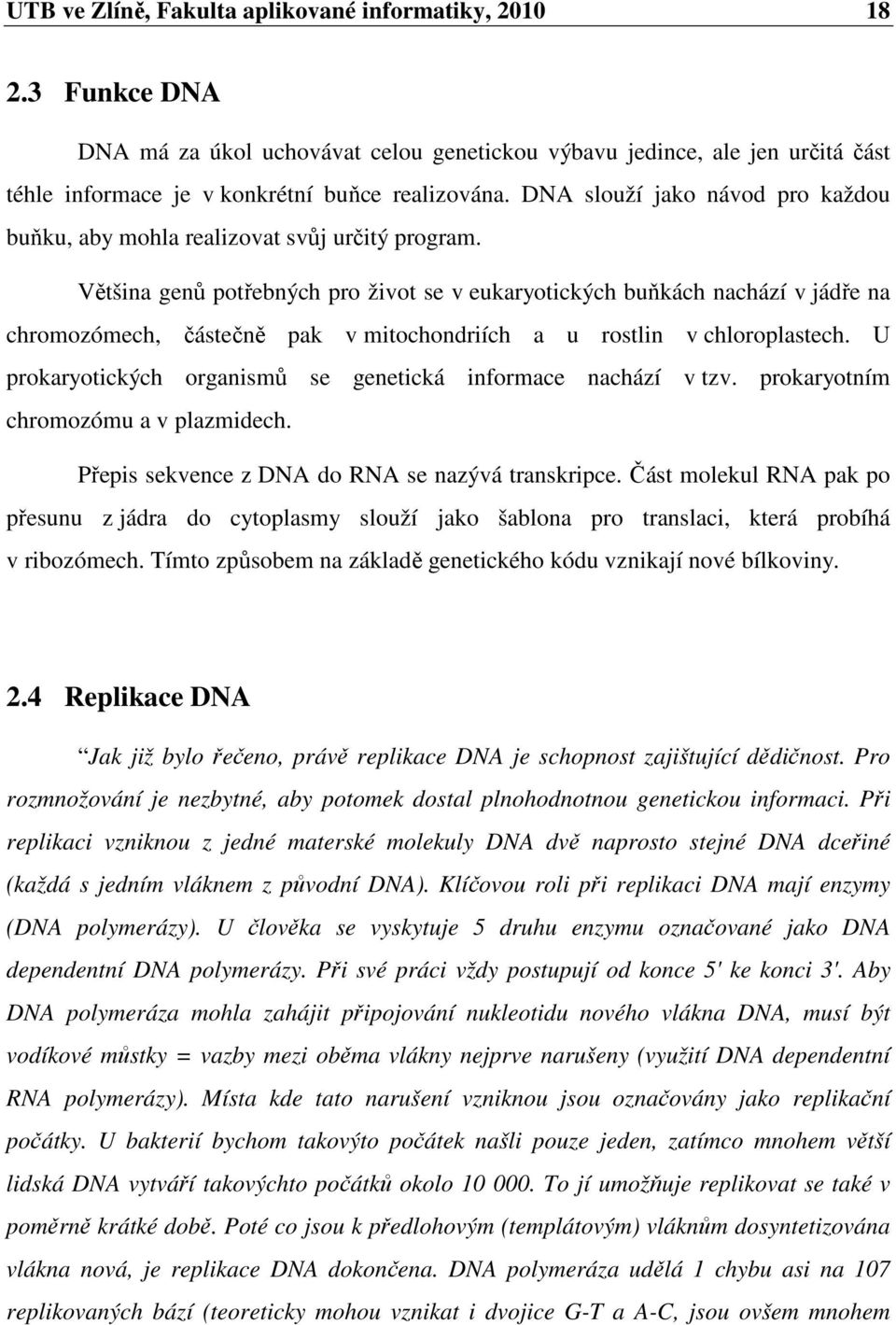 Většina genů potřebných pro život se v eukaryotických buňkách nachází v jádře na chromozómech, částečně pak v mitochondriích a u rostlin v chloroplastech.