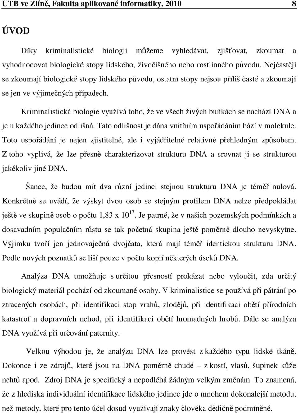 Kriminalistická biologie využívá toho, že ve všech živých buňkách se nachází DNA a je u každého jedince odlišná. Tato odlišnost je dána vnitřním uspořádáním bází v molekule.