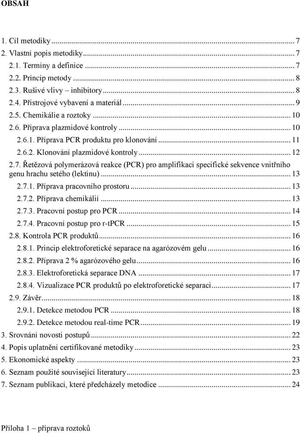 Řetězová polymerázová reakce (PCR) pro amplifikaci specifické sekvence vnitřního genu hrachu setého (lektinu)... 13 2.7.1. Příprava pracovního prostoru... 13 2.7.2. Příprava chemikálií... 13 2.7.3. Pracovní postup pro PCR.