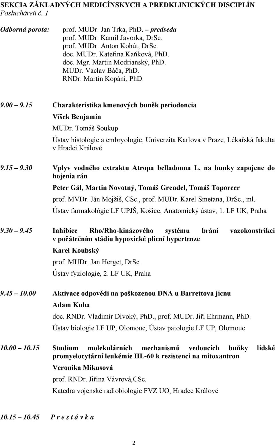 Tomáš Soukup Ústav histologie a embryologie, Univerzita Karlova v Praze, Lékařská fakulta v Hradci Králové 9.15 9.30 Vplyv vodného extraktu Atropa belladonna L.