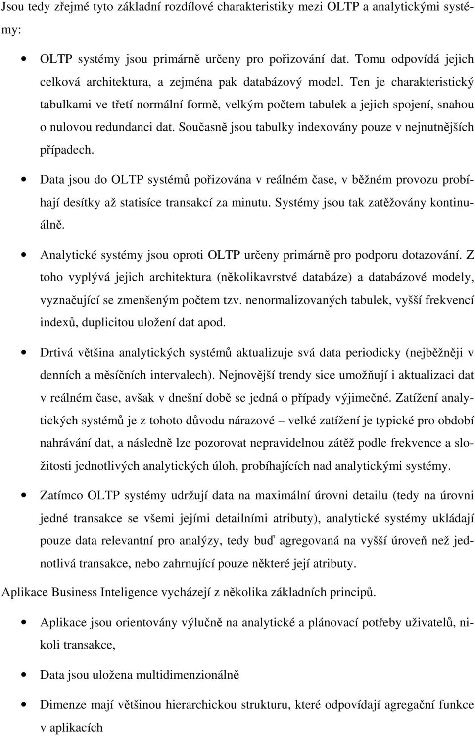 Ten je charakteristický tabulkami ve třetí normální formě, velkým počtem tabulek a jejich spojení, snahou o nulovou redundanci dat. Současně jsou tabulky indexovány pouze v nejnutnějších případech.