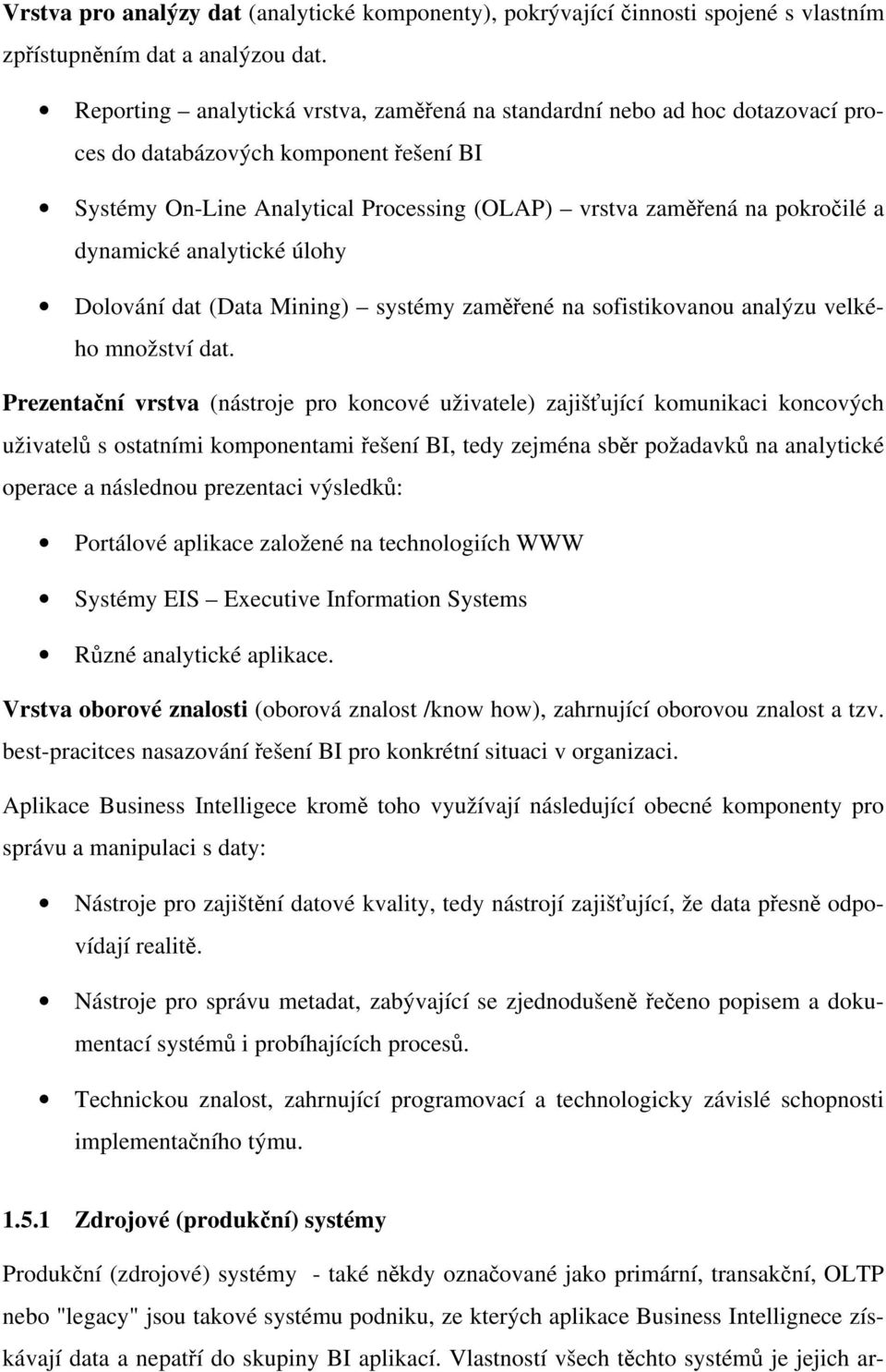 dynamické analytické úlohy Dolování dat (Data Mining) systémy zaměřené na sofistikovanou analýzu velkého množství dat.