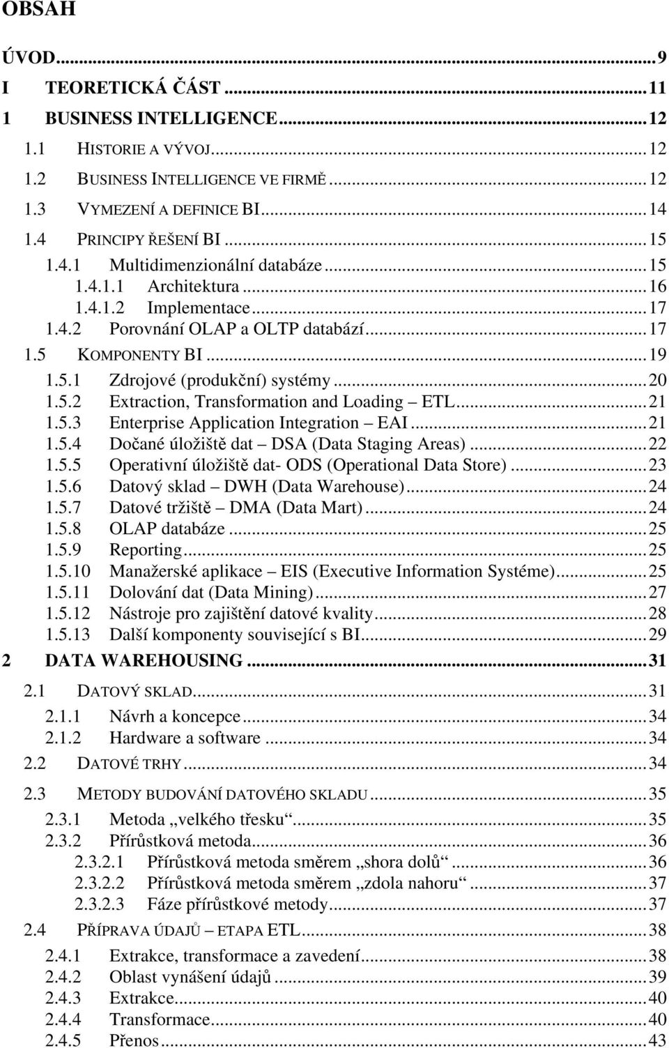 ..21 1.5.3 Enterprise Application Integration EAI...21 1.5.4 Dočané úložiště dat DSA (Data Staging Areas)...22 1.5.5 Operativní úložiště dat- ODS (Operational Data Store)...23 1.5.6 Datový sklad DWH (Data Warehouse).