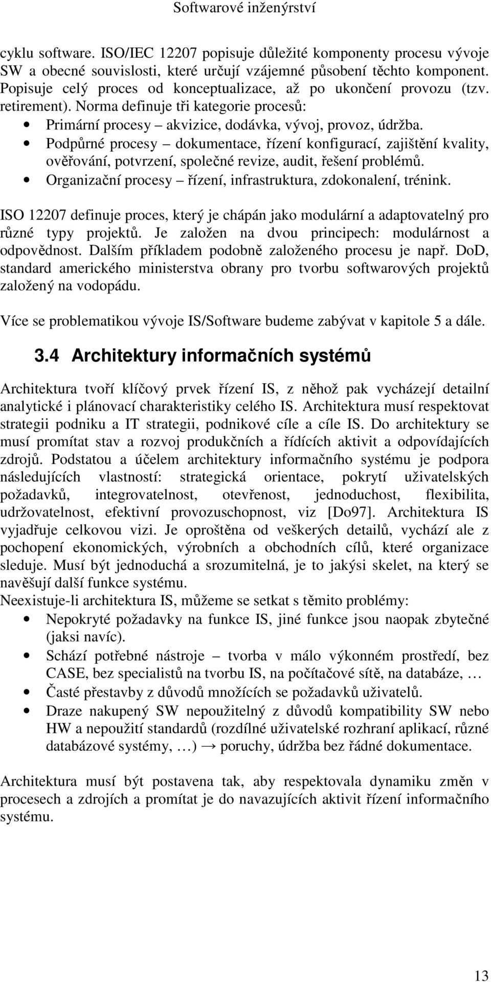 Podpůrné procesy dokumentace, řízení konfigurací, zajištění kvality, ověřování, potvrzení, společné revize, audit, řešení problémů. Organizační procesy řízení, infrastruktura, zdokonalení, trénink.