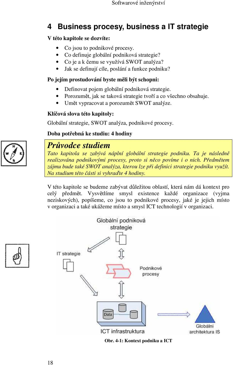 Porozumět, jak se taková strategie tvoří a co všechno obsahuje. Umět vypracovat a porozumět SWOT analýze. Klíčová slova této kapitoly: Globální strategie, SWOT analýza, podnikové procesy.