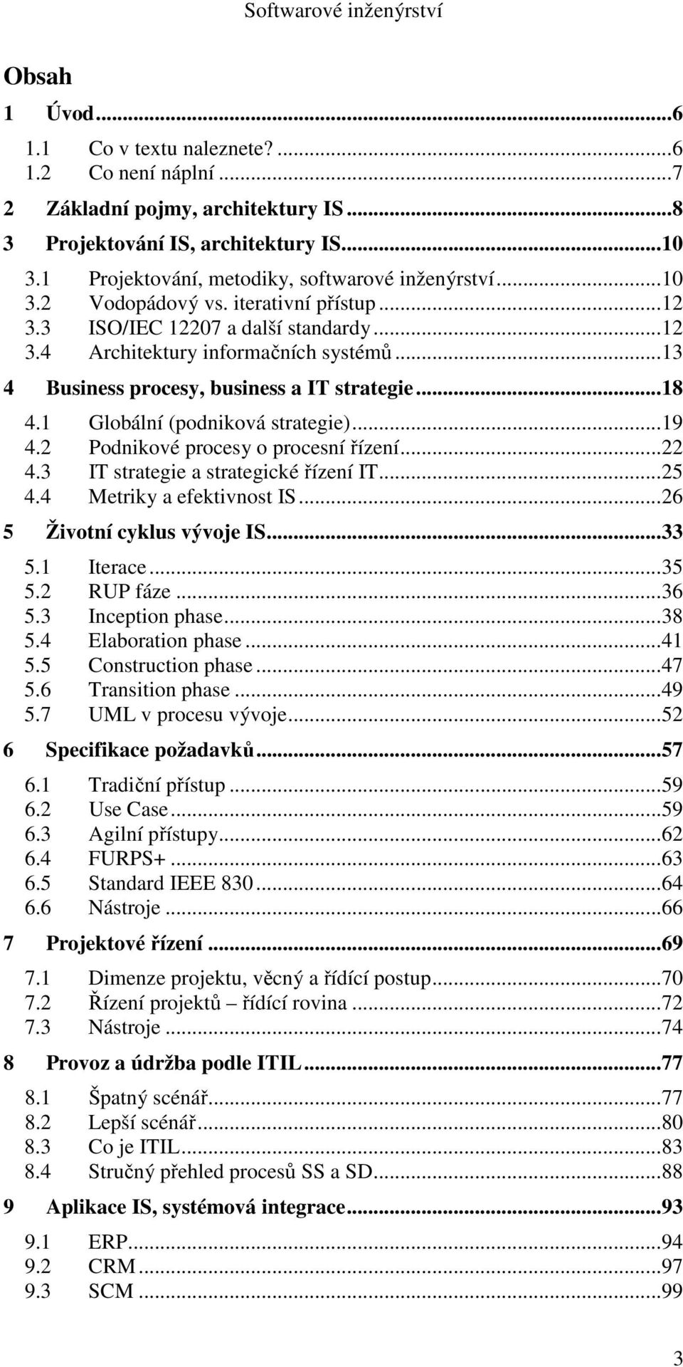 1 Globální (podniková strategie)...19 4.2 Podnikové procesy o procesní řízení...22 4.3 IT strategie a strategické řízení IT...25 4.4 Metriky a efektivnost IS...26 5 Životní cyklus vývoje IS...33 5.